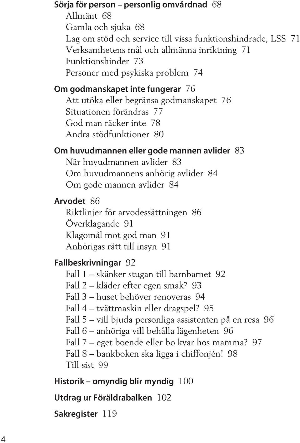 gode mannen avlider 83 När huvudmannen avlider 83 Om huvudmannens anhörig avlider 84 Om gode mannen avlider 84 Arvodet 86 Riktlinjer för arvodessättningen 86 Överklagande 91 Klagomål mot god man 91