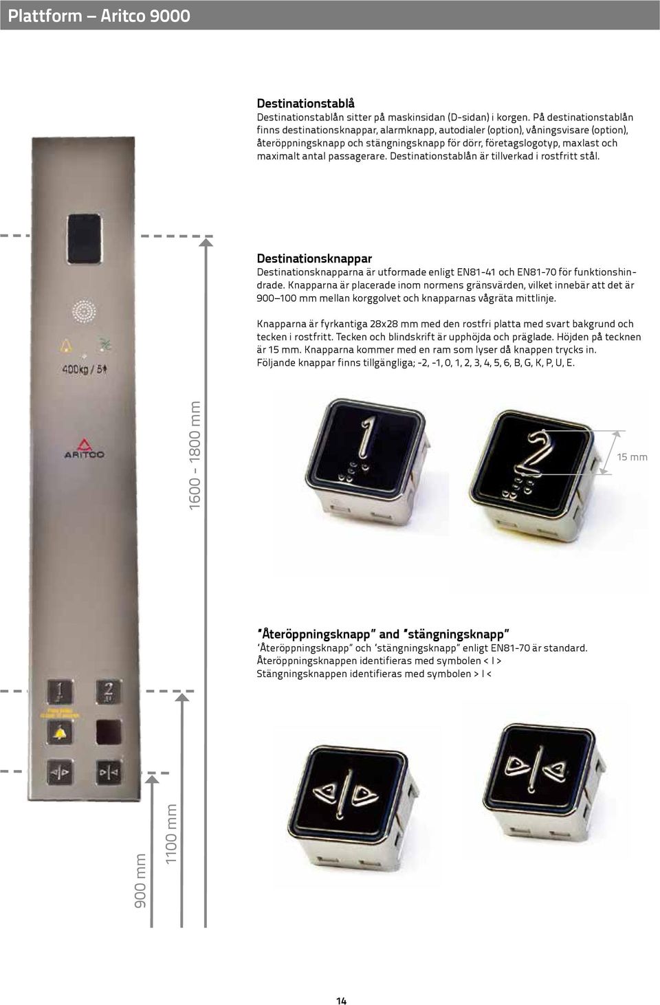 passagerare. Destinationstablån är tillverkad i rostfritt stål. Destinationsknappar Destinationsknapparna är utformade enligt EN81-41 och EN81-70 för funktionshindrade.