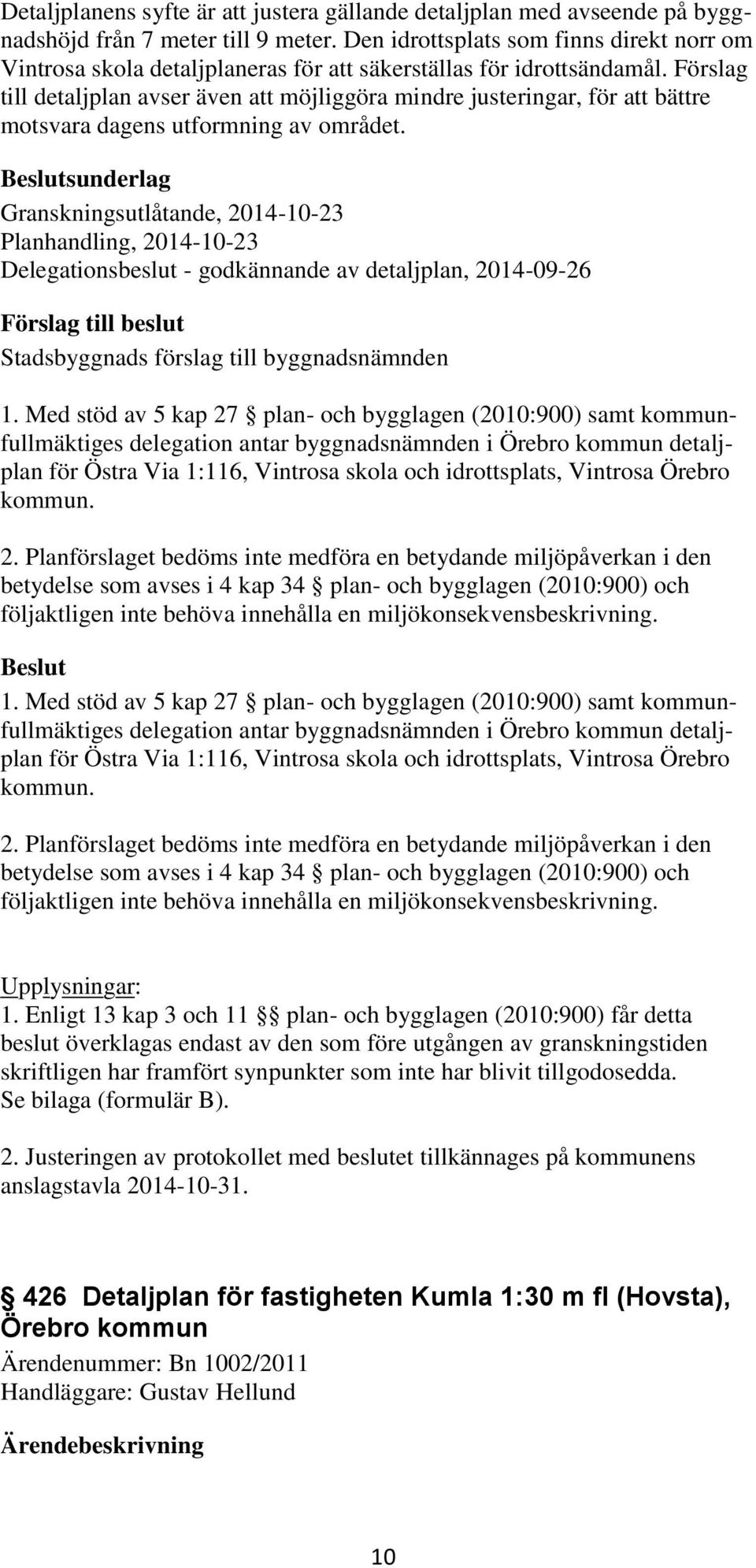 Förslag till detaljplan avser även att möjliggöra mindre justeringar, för att bättre motsvara dagens utformning av området.