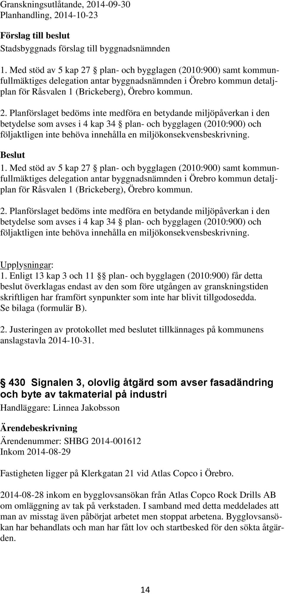 plan- och bygglagen (2010:900) samt kommunfullmäktiges delegation antar byggnadsnämnden i Örebro kommun detaljplan för Råsvalen 1 (Brickeberg), Örebro kommun. 2.