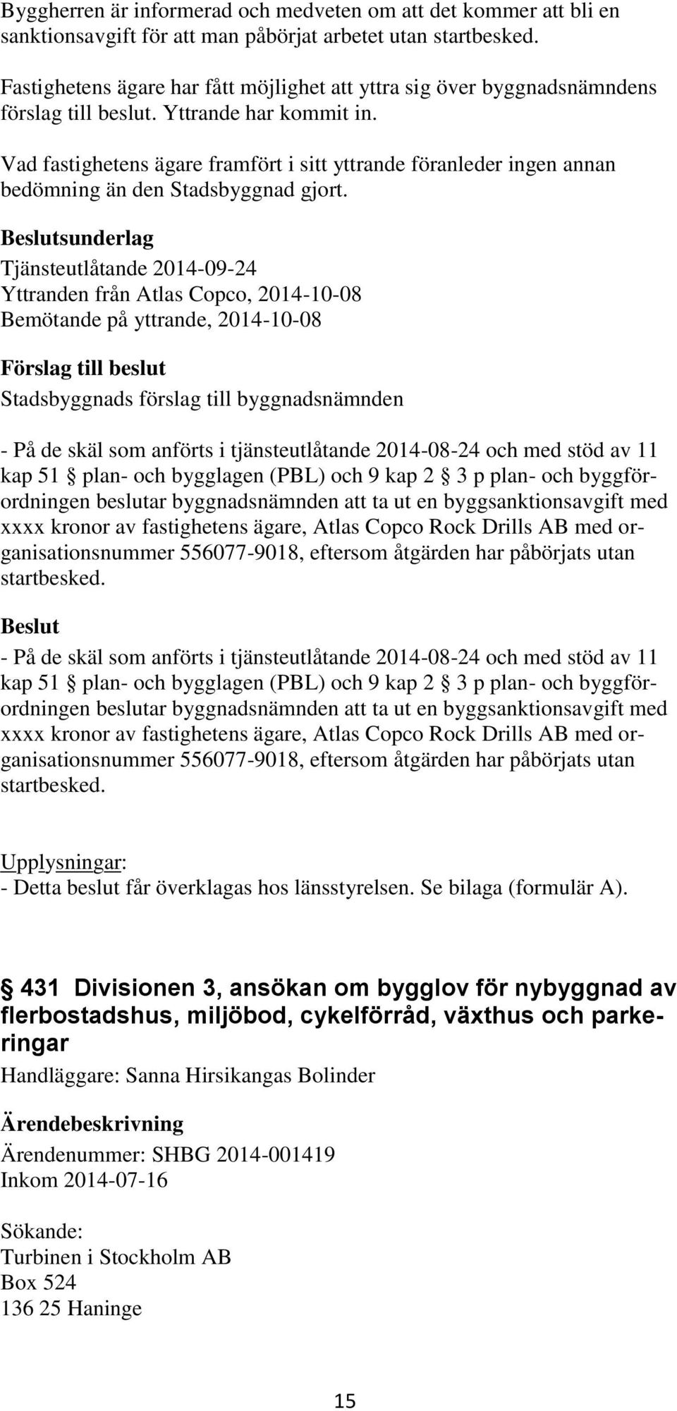 Vad fastighetens ägare framfört i sitt yttrande föranleder ingen annan bedömning än den Stadsbyggnad gjort.