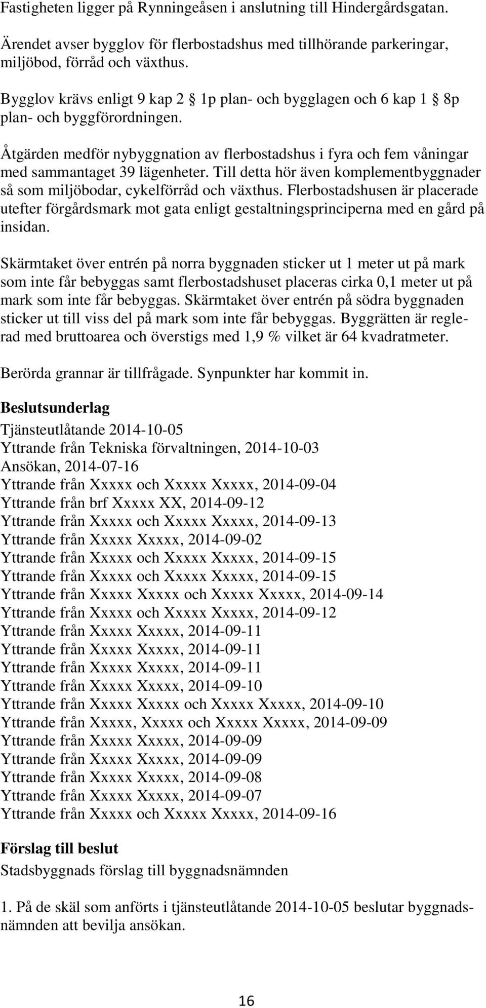 Till detta hör även komplementbyggnader så som miljöbodar, cykelförråd och växthus. Flerbostadshusen är placerade utefter förgårdsmark mot gata enligt gestaltningsprinciperna med en gård på insidan.