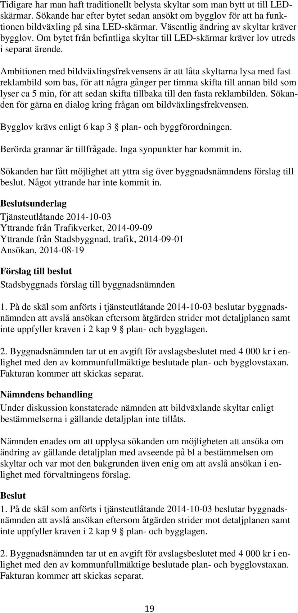 Ambitionen med bildväxlingsfrekvensens är att låta skyltarna lysa med fast reklambild som bas, för att några gånger per timma skifta till annan bild som lyser ca 5 min, för att sedan skifta tillbaka