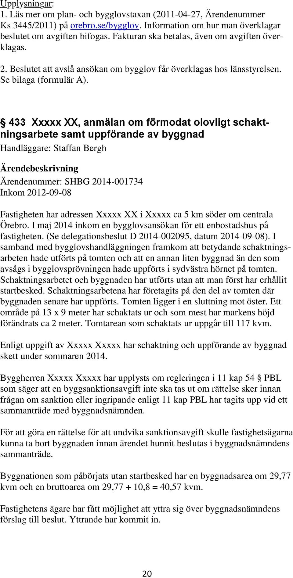 433 Xxxxx XX, anmälan om förmodat olovligt schaktningsarbete samt uppförande av byggnad Handläggare: Staffan Bergh Ärendenummer: SHBG 2014-001734 Inkom 2012-09-08 Fastigheten har adressen Xxxxx XX i