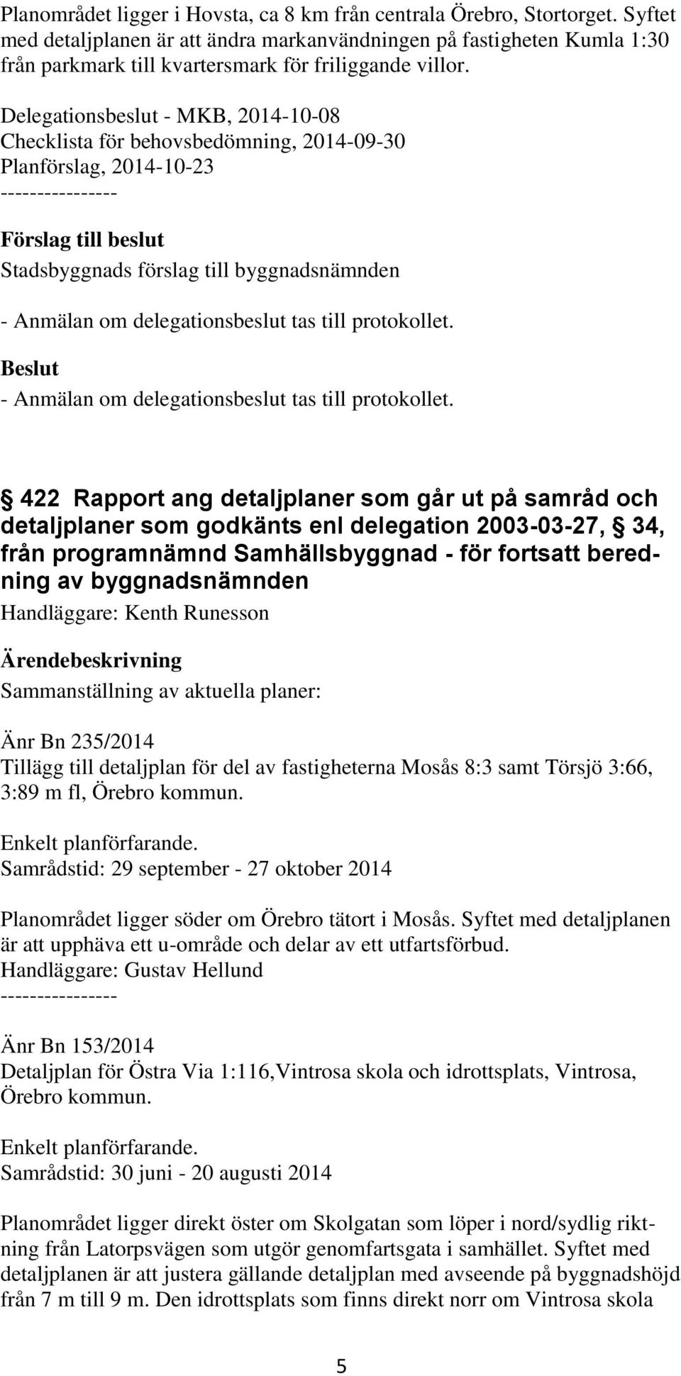 Delegationsbeslut - MKB, 2014-10-08 Checklista för behovsbedömning, 2014-09-30 Planförslag, 2014-10-23 ---------------- - Anmälan om delegationsbeslut tas till protokollet.