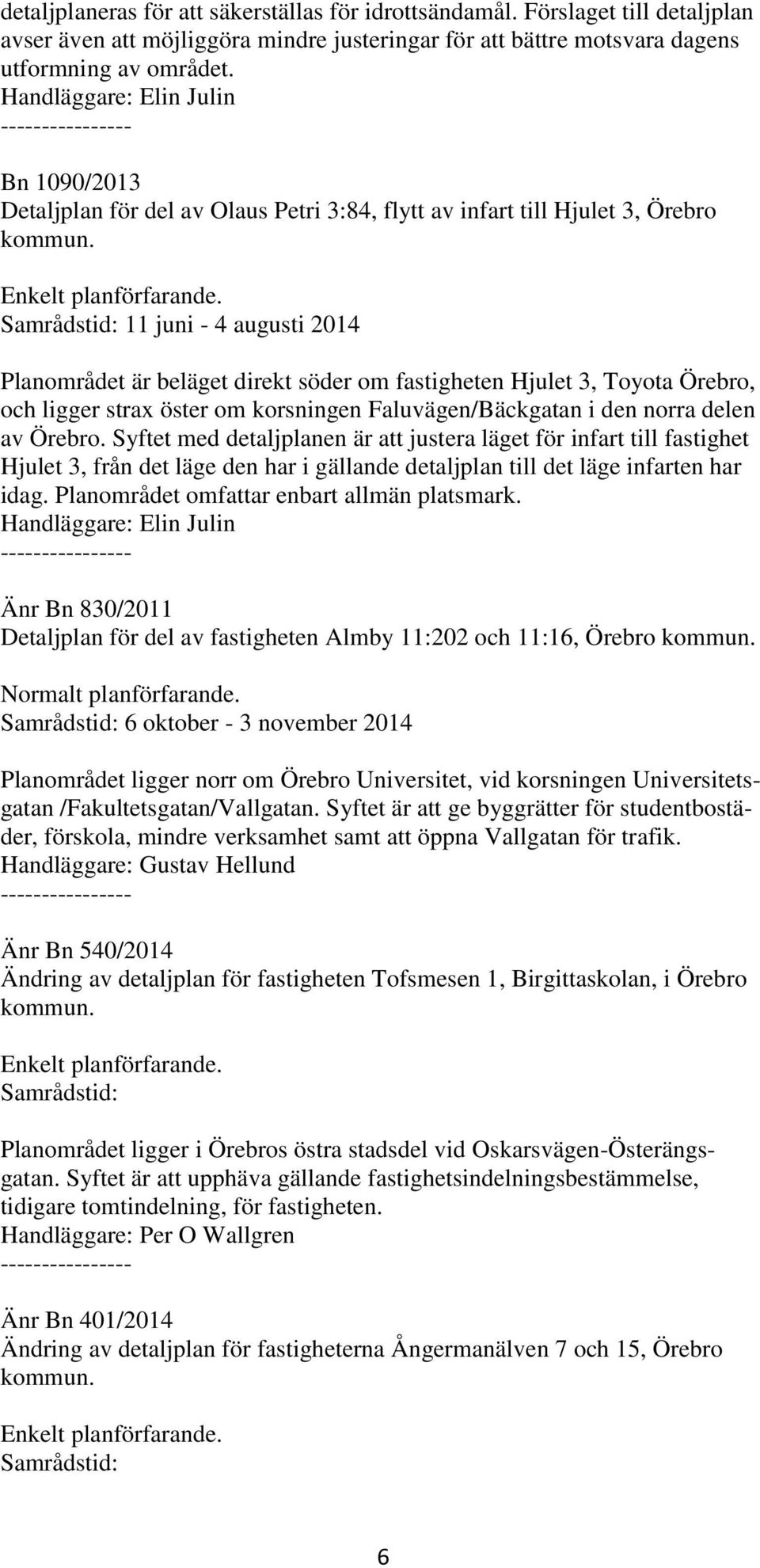 Samrådstid: 11 juni - 4 augusti 2014 Planområdet är beläget direkt söder om fastigheten Hjulet 3, Toyota Örebro, och ligger strax öster om korsningen Faluvägen/Bäckgatan i den norra delen av Örebro.