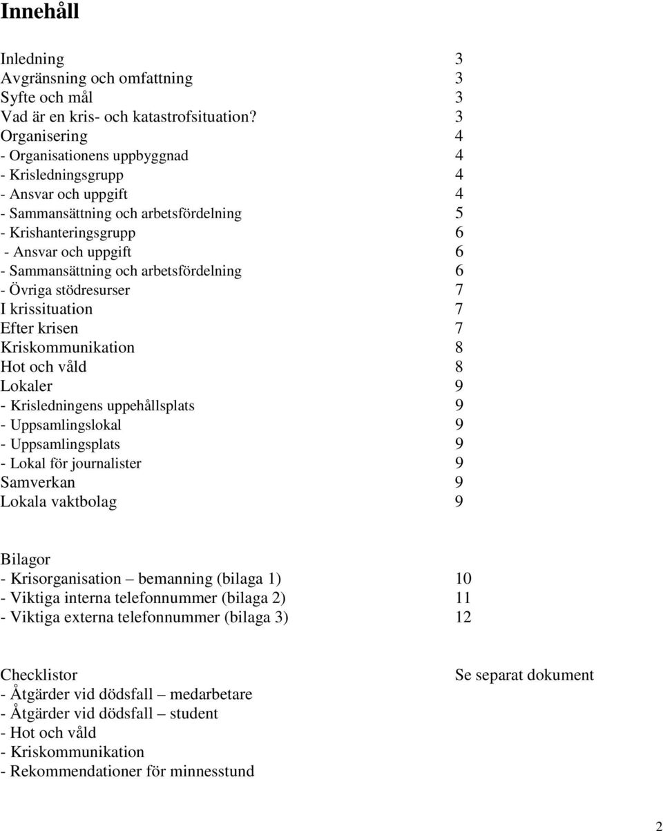 och arbetsfördelning 6 - Övriga stödresurser 7 I krissituation 7 Efter krisen 7 Kriskommunikation 8 Hot och våld 8 Lokaler 9 - Krisledningens uppehållsplats 9 - Uppsamlingslokal 9 - Uppsamlingsplats