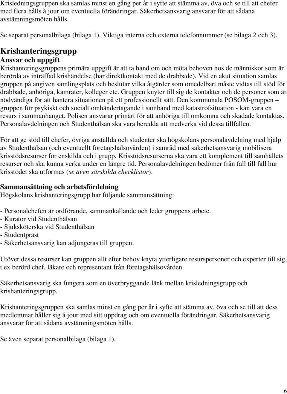 Krishanteringsgrupp Ansvar och uppgift Krishanteringsgruppens primära uppgift är att ta hand om och möta behoven hos de människor som är berörda av inträffad krishändelse (har direktkontakt med de