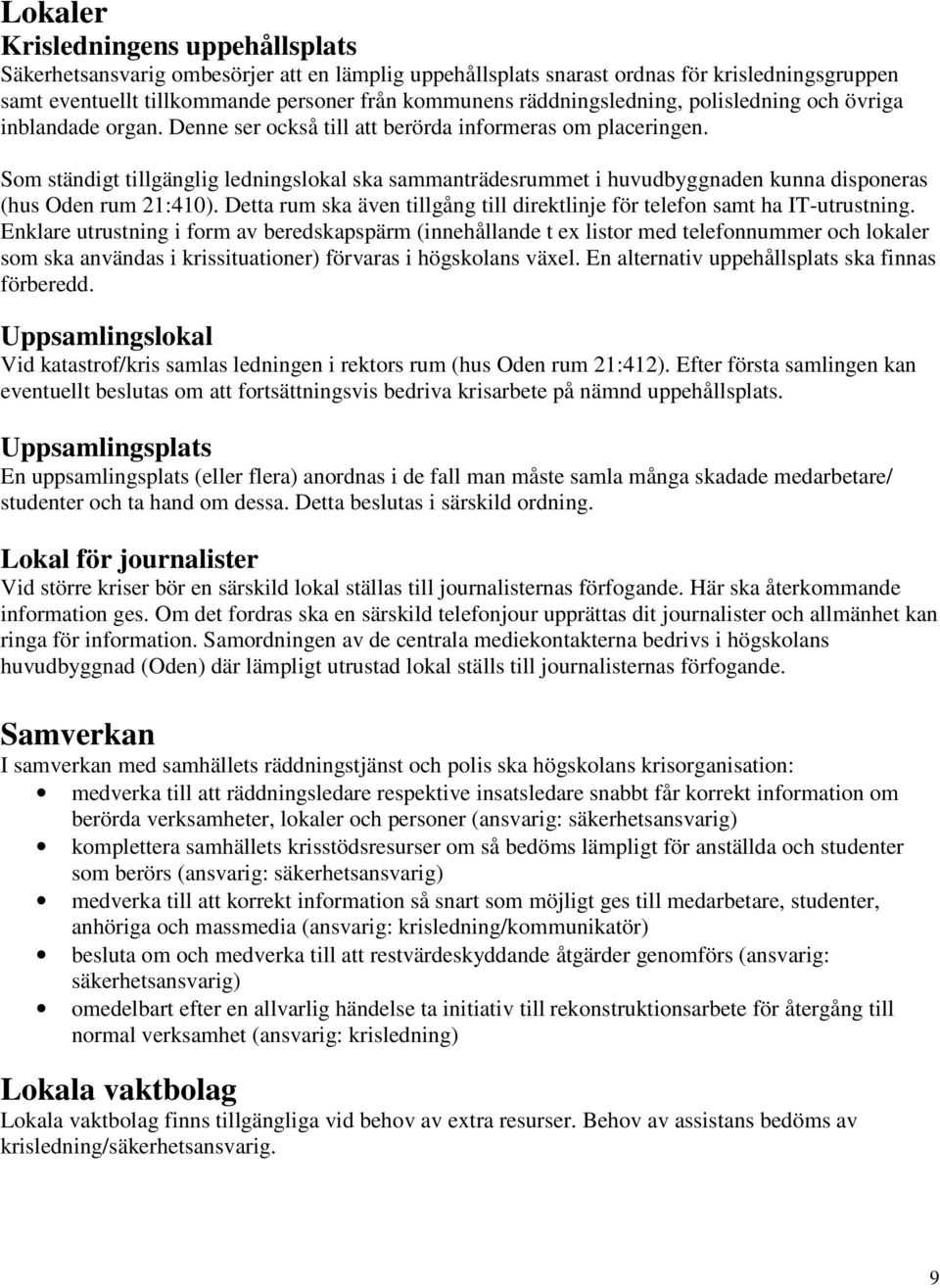 Som ständigt tillgänglig ledningslokal ska sammanträdesrummet i huvudbyggnaden kunna disponeras (hus Oden rum 21:410). Detta rum ska även tillgång till direktlinje för telefon samt ha IT-utrustning.