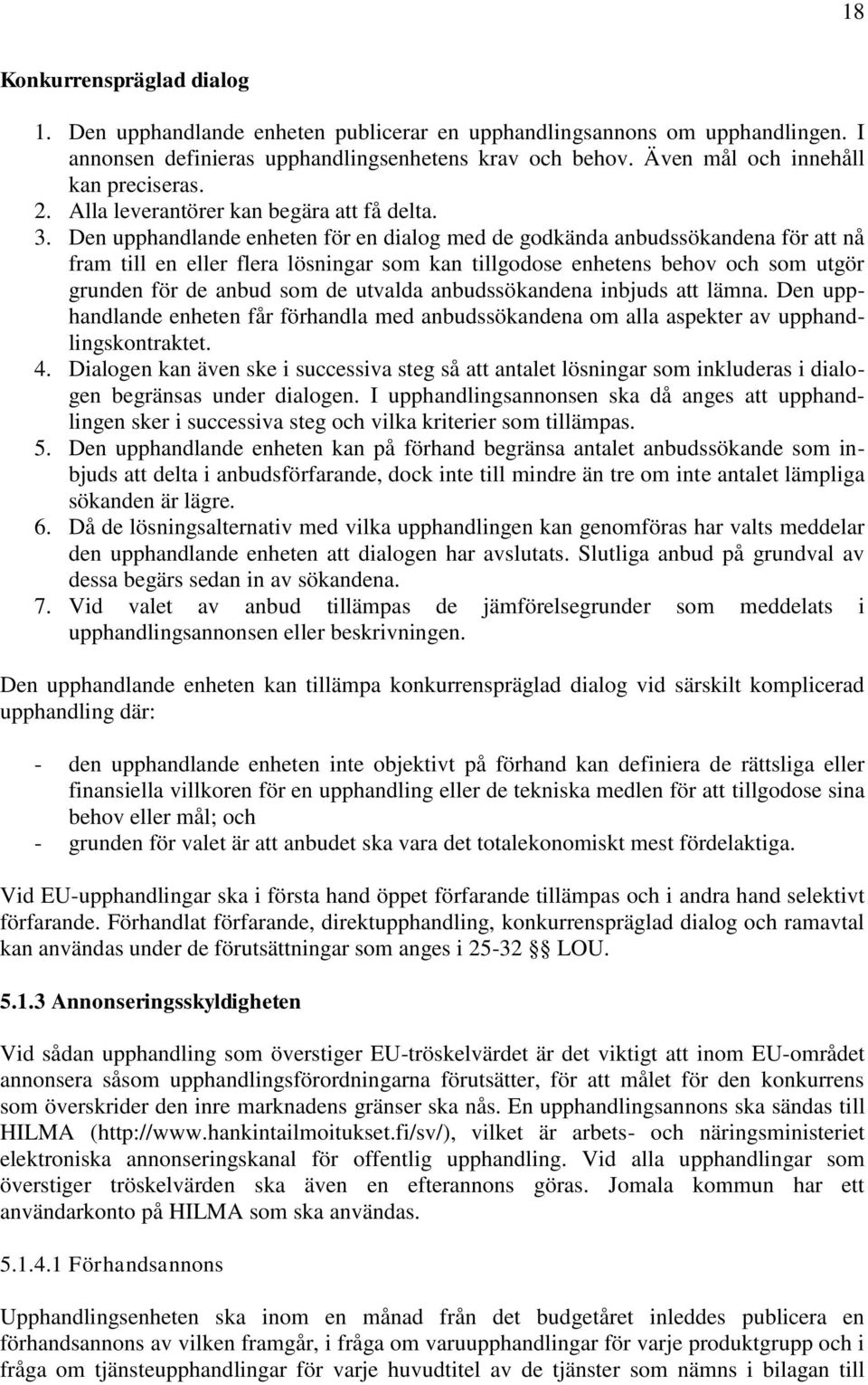 Den upphandlande enheten för en dialog med de godkända anbudssökandena för att nå fram till en eller flera lösningar som kan tillgodose enhetens behov och som utgör grunden för de anbud som de