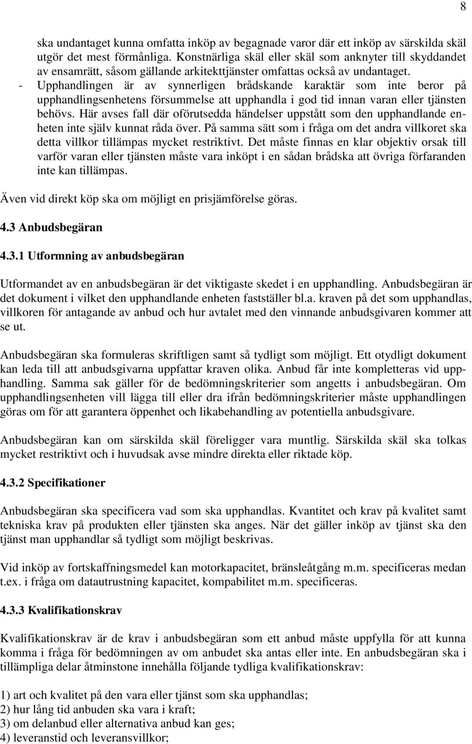 - Upphandlingen är av synnerligen brådskande karaktär som inte beror på upphandlingsenhetens försummelse att upphandla i god tid innan varan eller tjänsten behövs.