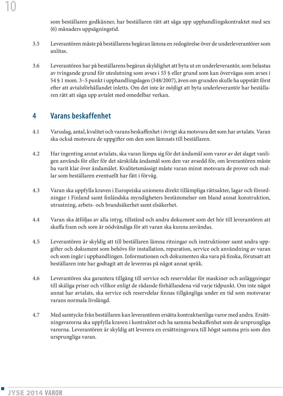 6 Leverantören har på beställarens begäran skyldighet att byta ut en underleverantör, som belastas av tvingande grund för uteslutning som avses i 53 eller grund som kan övervägas som avses i 54 1 mom.