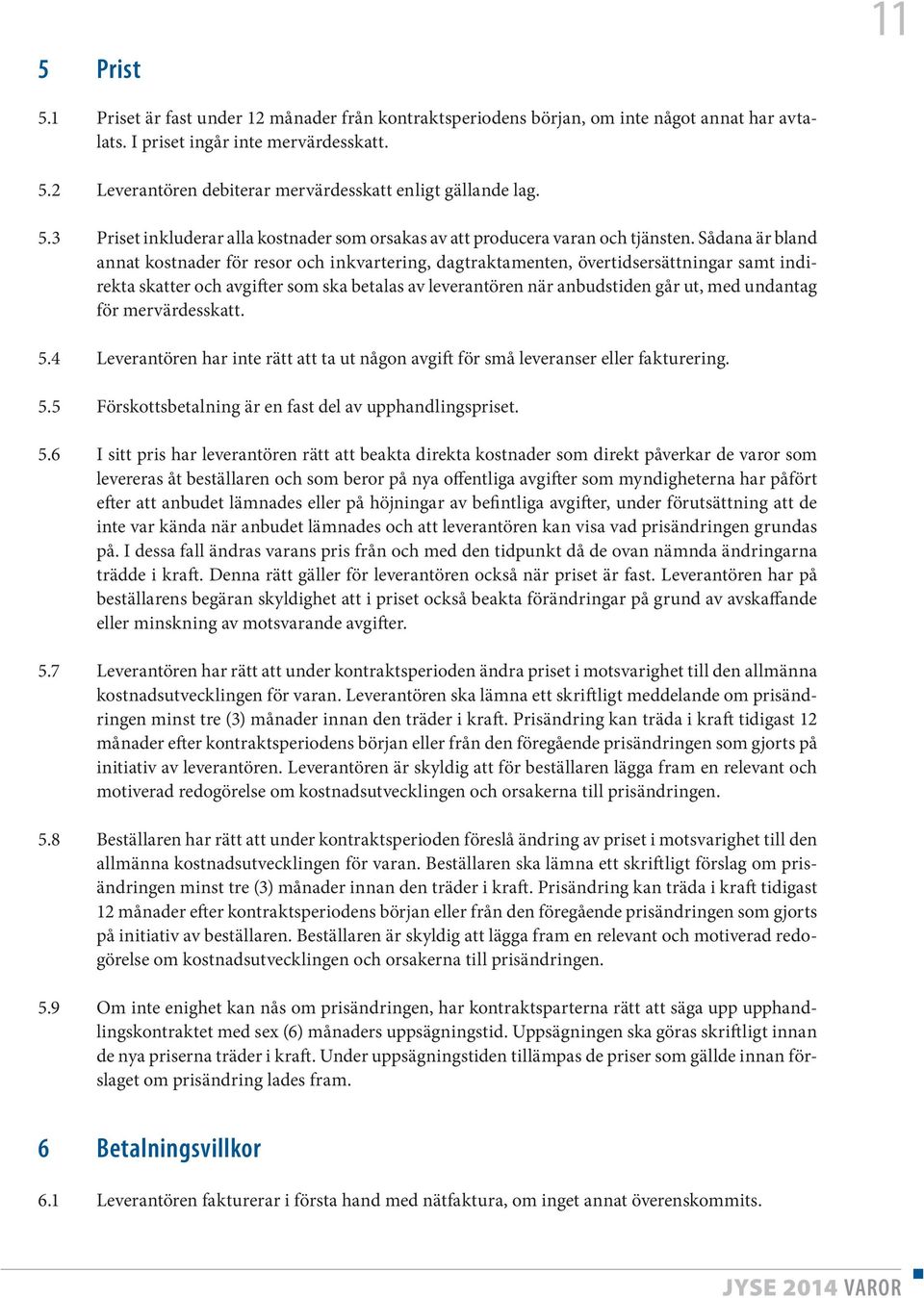 Sådana är bland annat kostnader för resor och inkvartering, dagtraktamenten, övertidsersättningar samt indirekta skatter och avgifter som ska betalas av leverantören när anbudstiden går ut, med