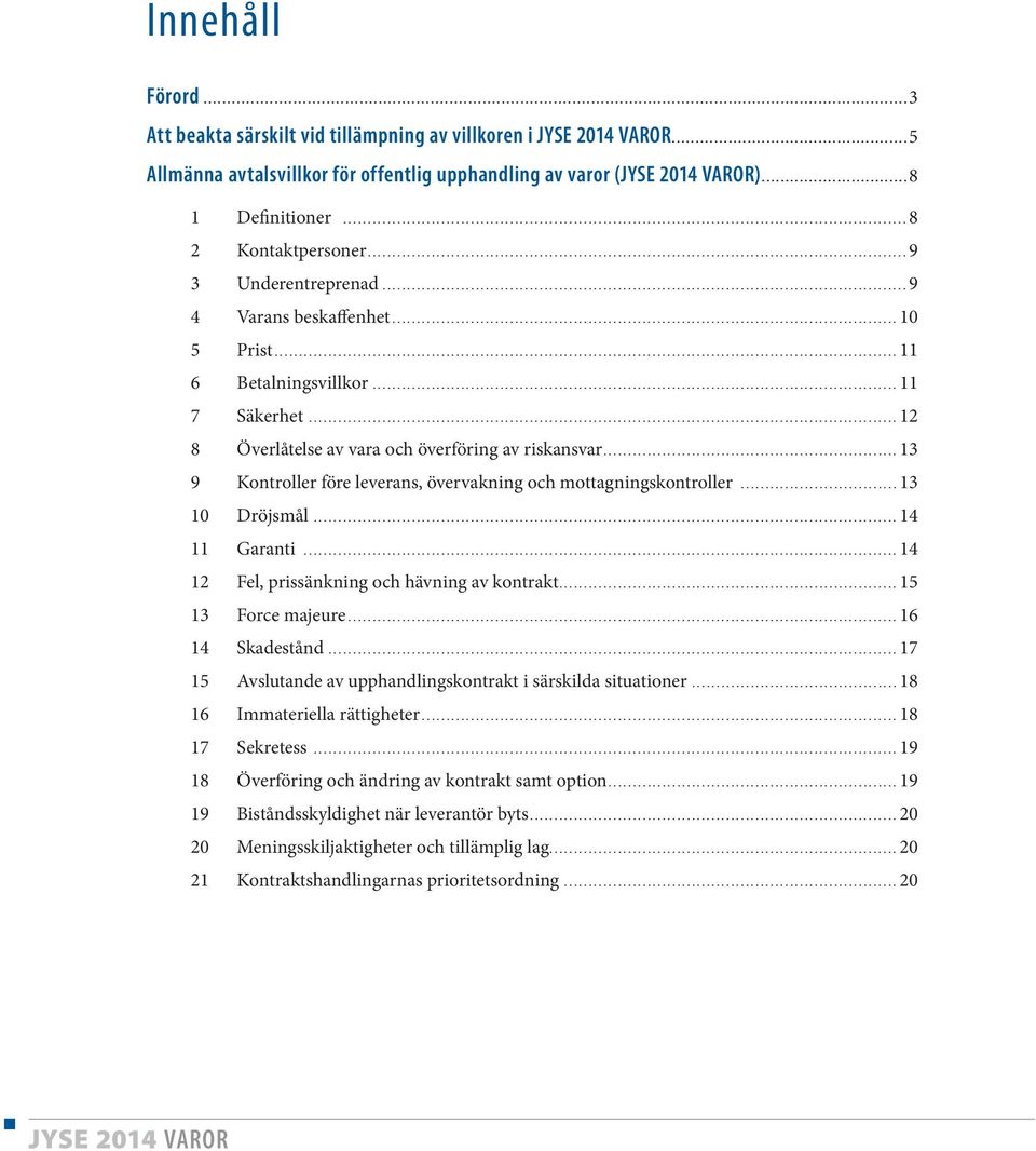 ..13 9 Kontroller före leverans, övervakning och mottagningskontroller...13 10 Dröjsmål...14 11 Garanti...14 12 Fel, prissänkning och hävning av kontrakt...15 13 Force majeure...16 14 Skadestånd.