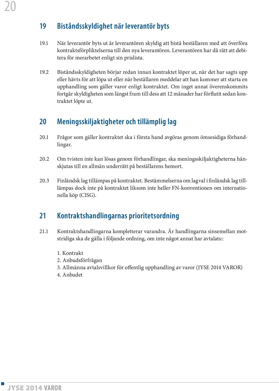 2 Biståndsskyldigheten börjar redan innan kontraktet löper ut, när det har sagts upp eller hävts för att löpa ut eller när beställaren meddelar att han kommer att starta en upphandling som gäller