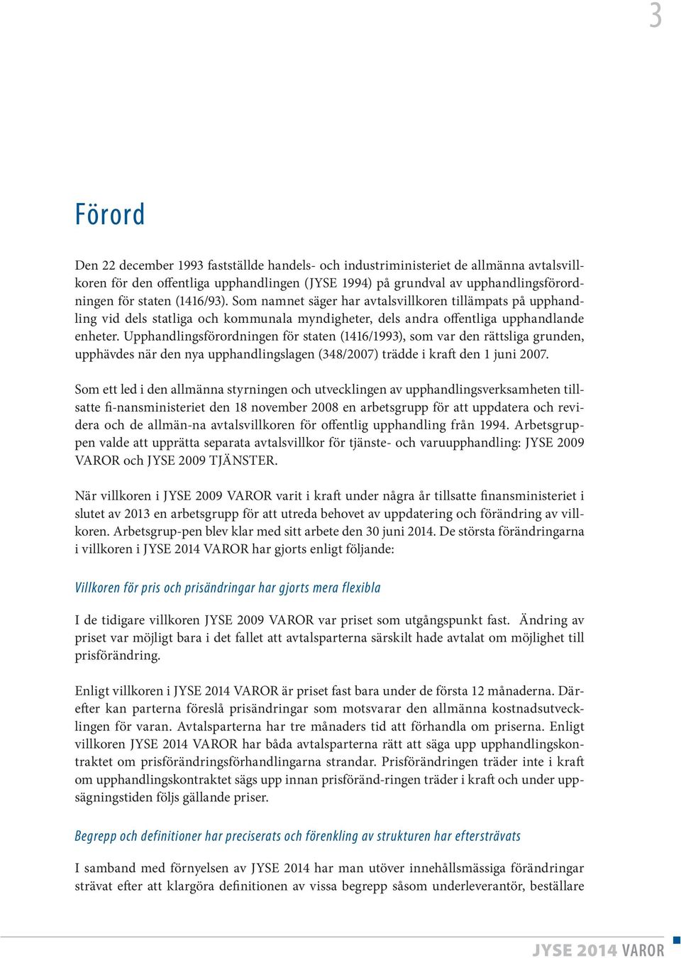 Upphandlingsförordningen för staten (1416/1993), som var den rättsliga grunden, upphävdes när den nya upphandlingslagen (348/2007) trädde i kraft den 1 juni 2007.