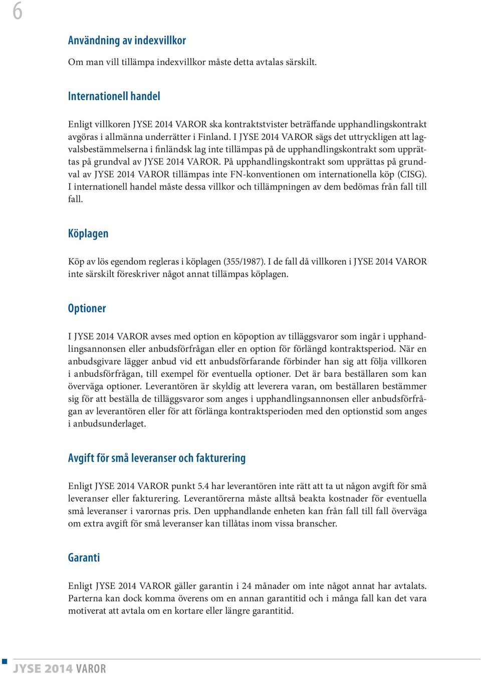 I sägs det uttryckligen att lagvalsbestämmelserna i finländsk lag inte tillämpas på de upphandlingskontrakt som upprättas på grundval av.