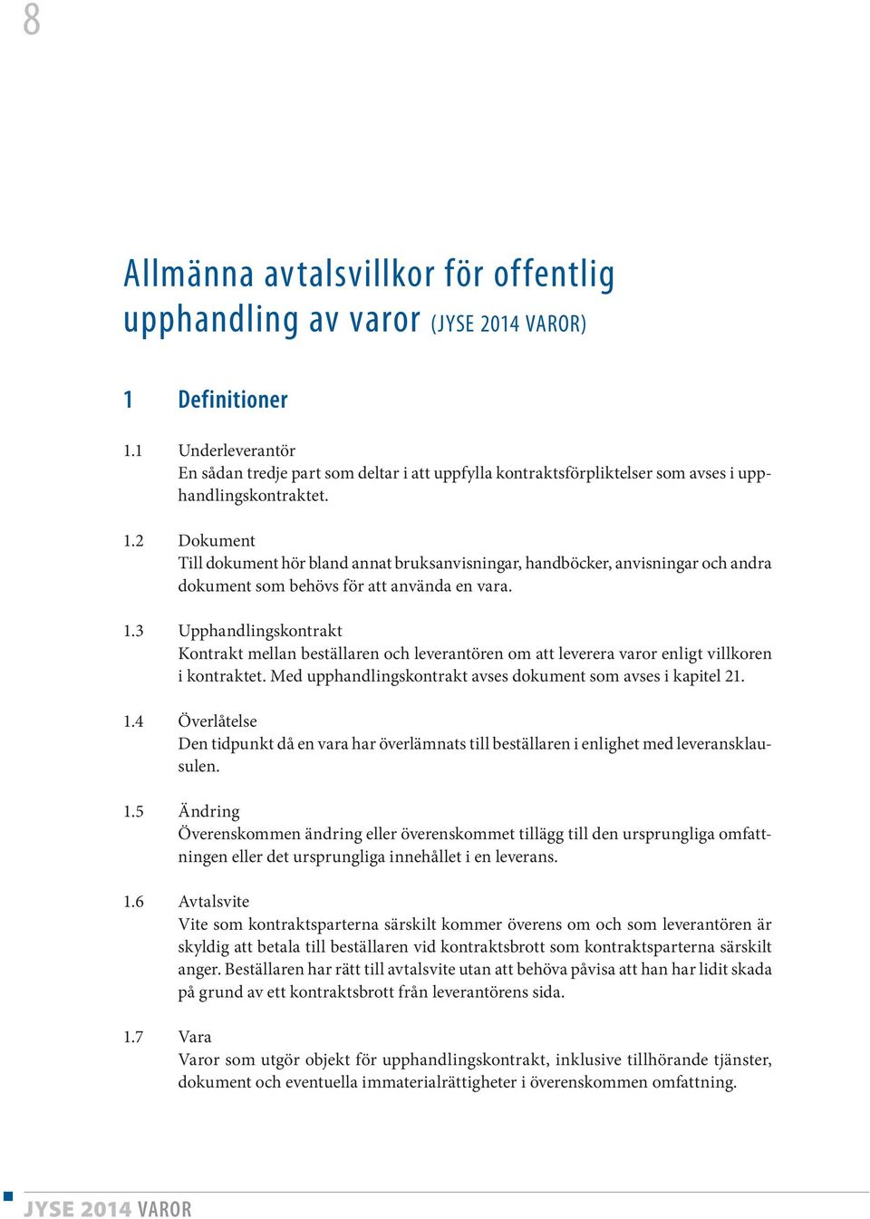 2 Dokument Till dokument hör bland annat bruksanvisningar, handböcker, anvisningar och andra dokument som behövs för att använda en vara. 1.