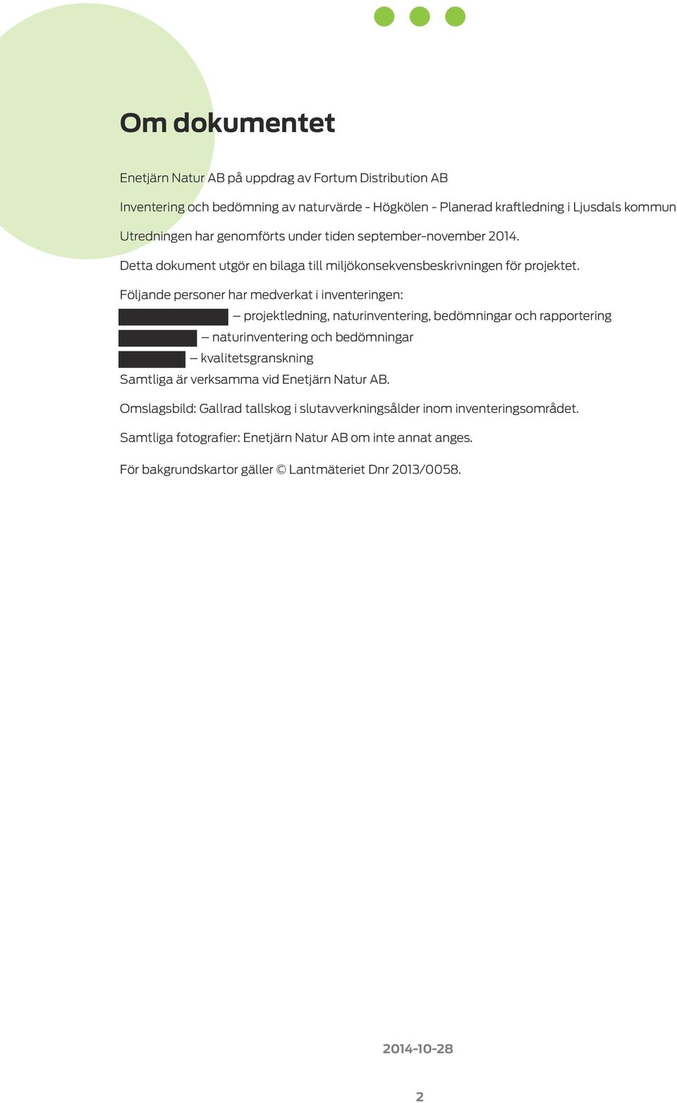 Följande personer har medverkat i inventeringen: projektledning, naturinventering, bedömningar och rapportering naturinventering och bedömningar kvalitetsgranskning Samtliga är