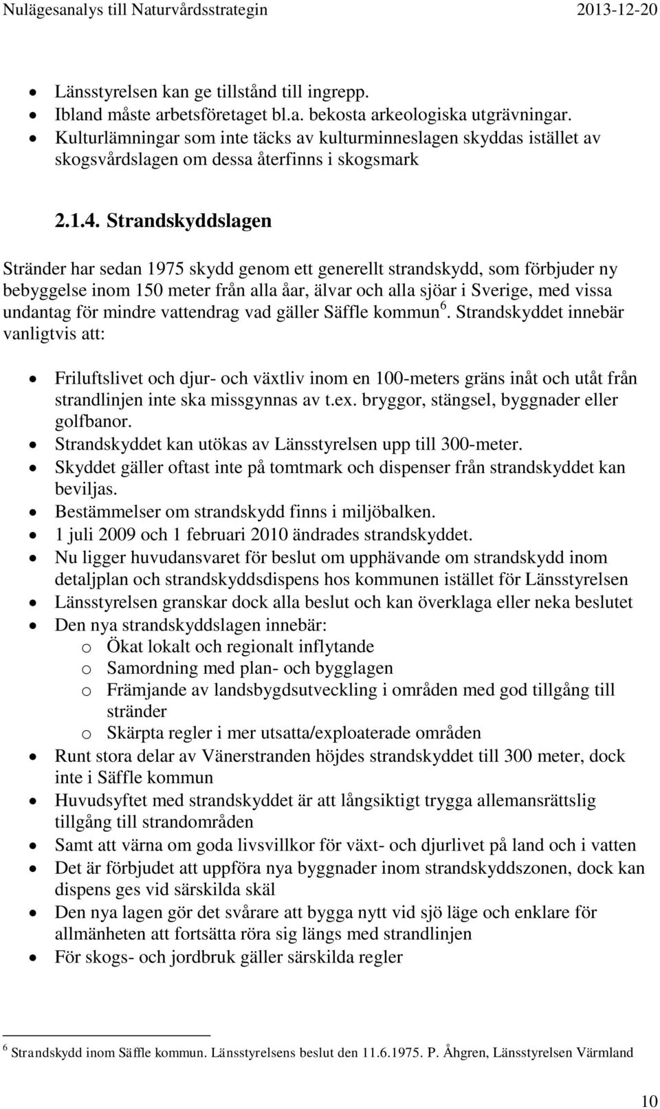 Strandskyddslagen Stränder har sedan 1975 skydd genom ett generellt strandskydd, som förbjuder ny bebyggelse inom 150 meter från alla åar, älvar och alla sjöar i Sverige, med vissa undantag för