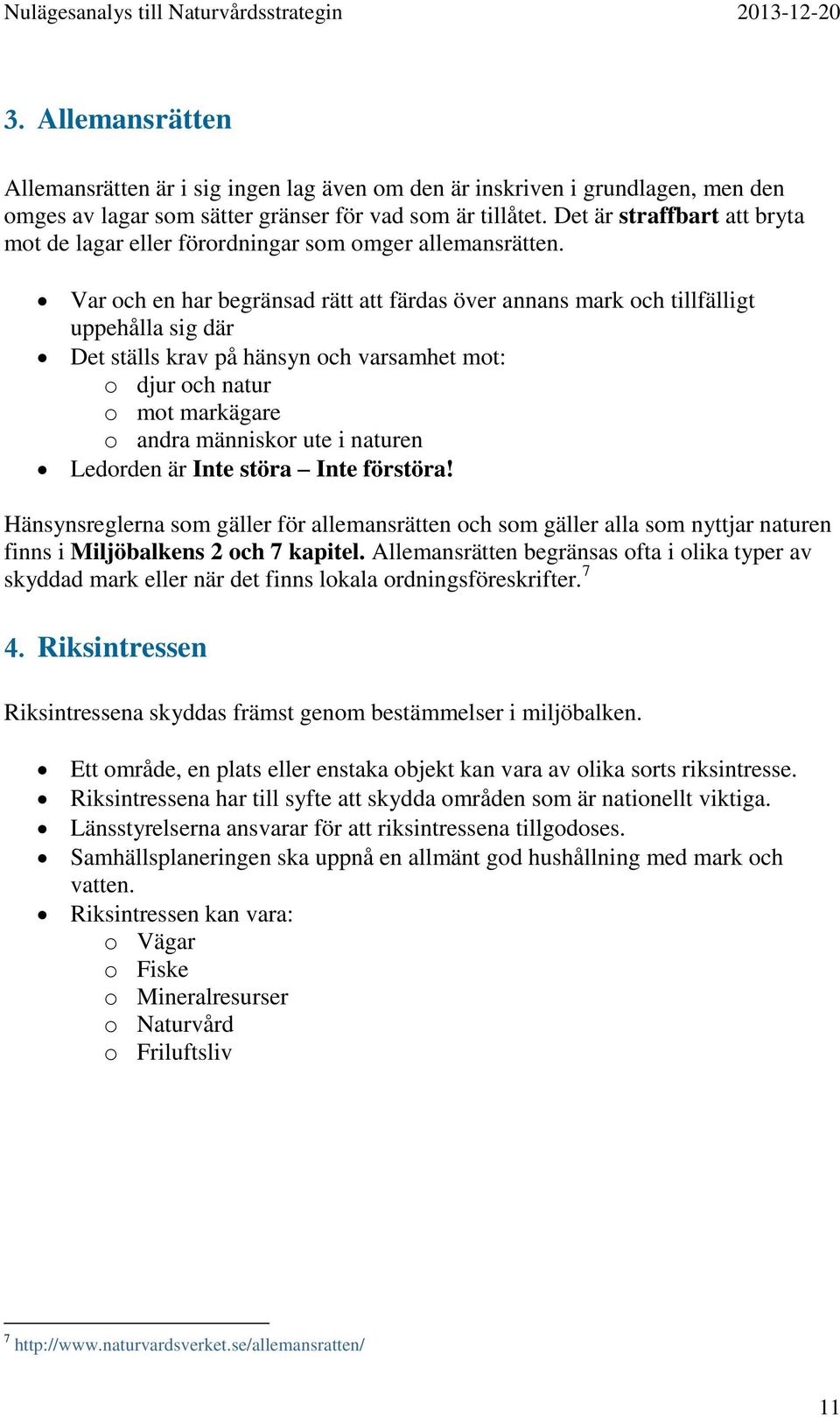 Var och en har begränsad rätt att färdas över annans mark och tillfälligt uppehålla sig där Det ställs krav på hänsyn och varsamhet mot: o djur och natur o mot markägare o andra människor ute i