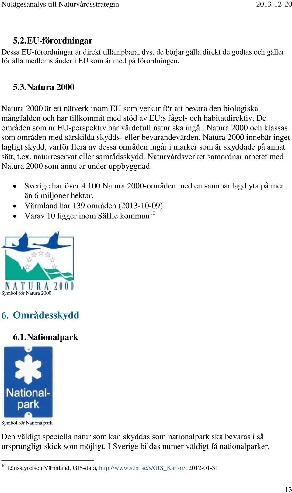 De områden som ur EU-perspektiv har värdefull natur ska ingå i Natura 2000 och klassas som områden med särskilda skydds- eller bevarandevärden.