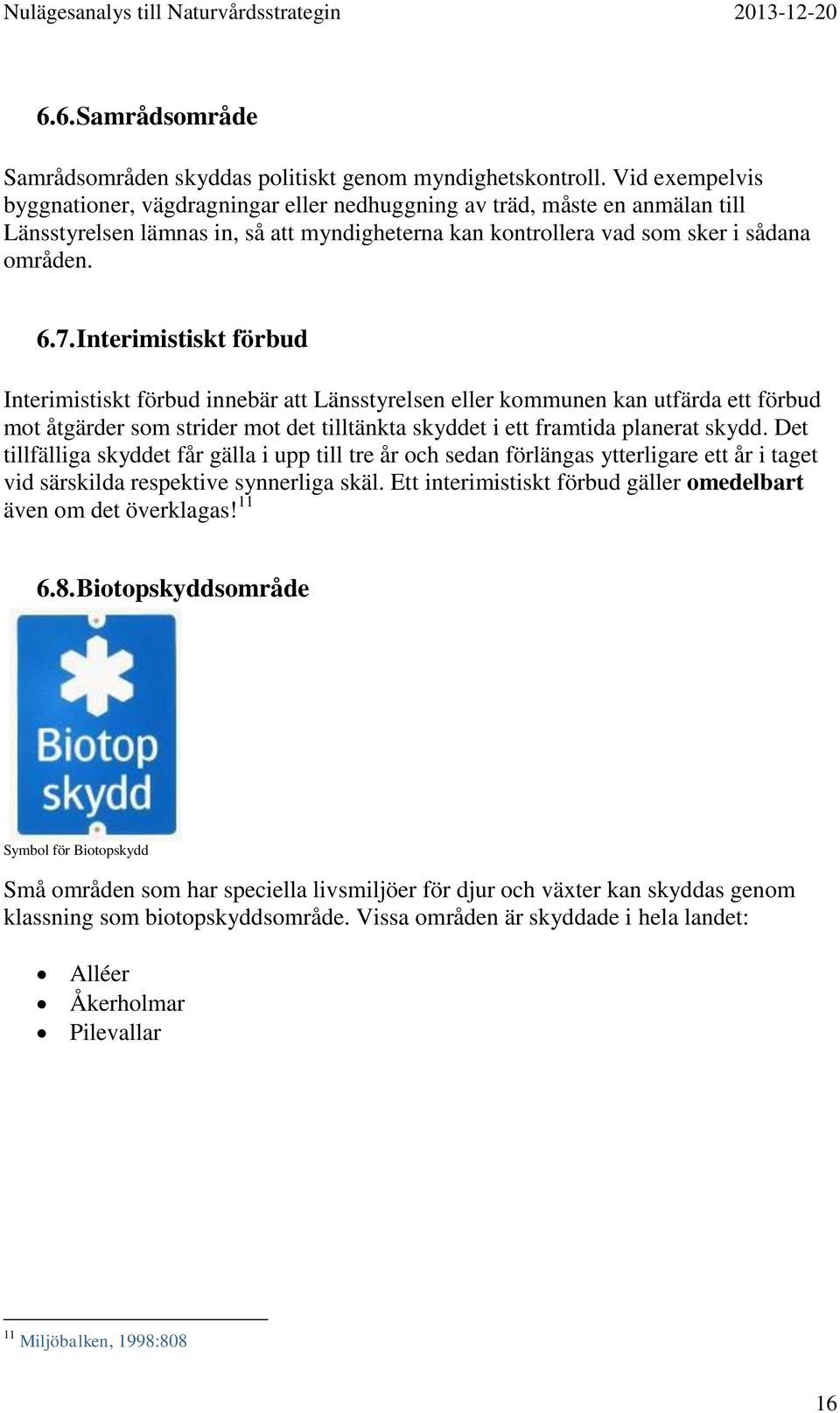 Interimistiskt förbud Interimistiskt förbud innebär att Länsstyrelsen eller kommunen kan utfärda ett förbud mot åtgärder som strider mot det tilltänkta skyddet i ett framtida planerat skydd.