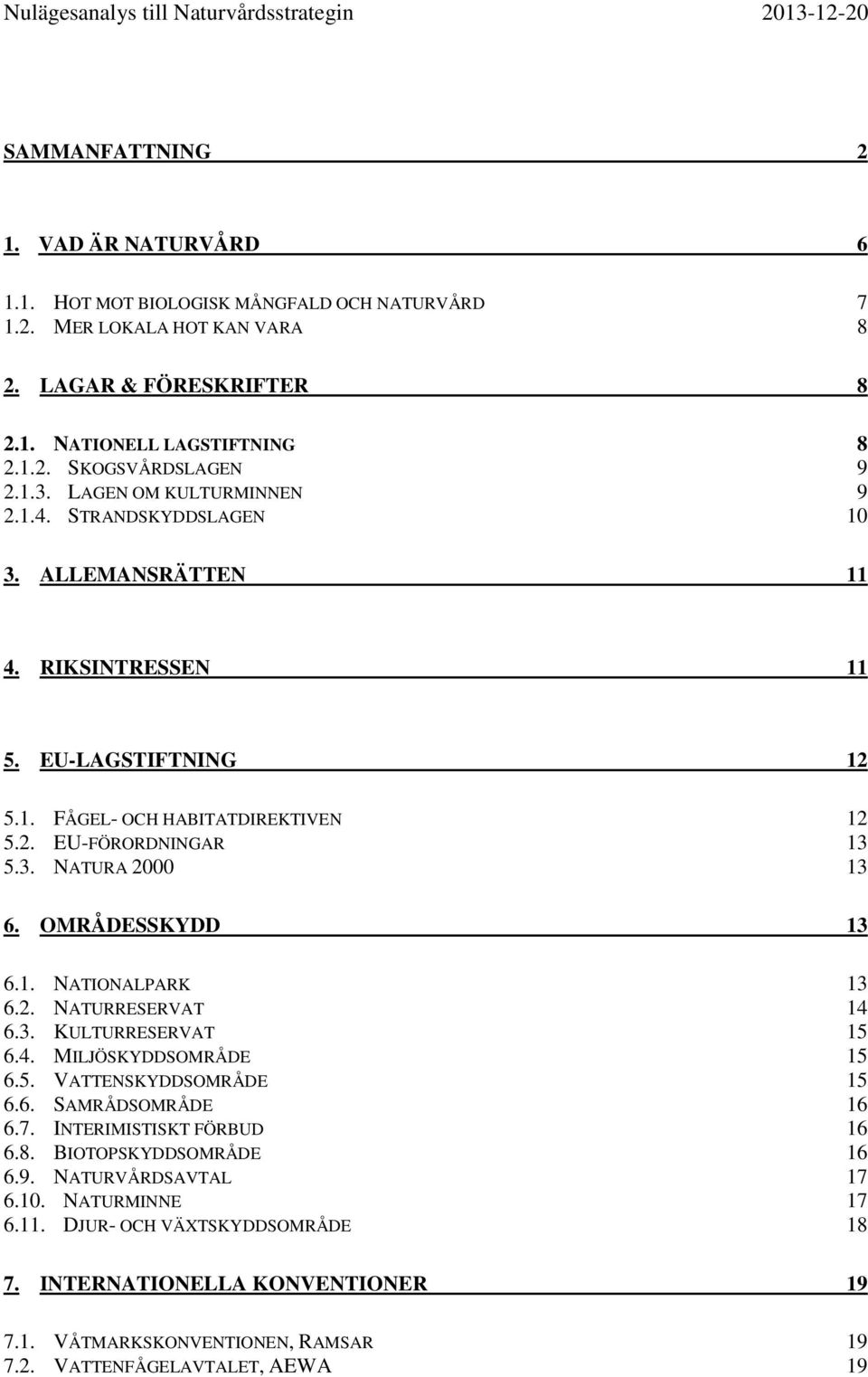 OMRÅDESSKYDD 13 6.1. NATIONALPARK 13 6.2. NATURRESERVAT 14 6.3. KULTURRESERVAT 15 6.4. MILJÖSKYDDSOMRÅDE 15 6.5. VATTENSKYDDSOMRÅDE 15 6.6. SAMRÅDSOMRÅDE 16 6.7. INTERIMISTISKT FÖRBUD 16 6.8.