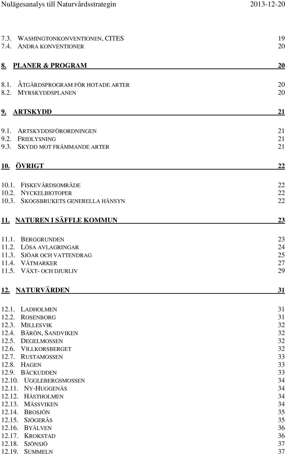 2. LÖSA AVLAGRINGAR 24 11.3. SJÖAR OCH VATTENDRAG 25 11.4. VÅTMARKER 27 11.5. VÄXT- OCH DJURLIV 29 12. NATURVÄRDEN 31 12.1. LADHOLMEN 31 12.2. ROSENBORG 31 12.3. MILLESVIK 32 12.4. BÄRÖN, SANDVIKEN 32 12.