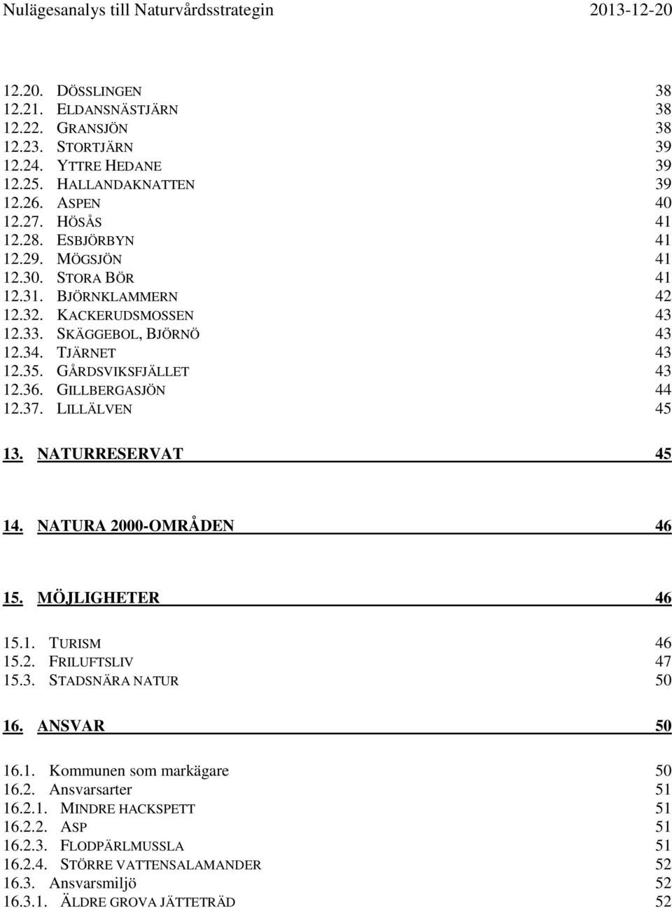 GILLBERGASJÖN 44 12.37. LILLÄLVEN 45 13. NATURRESERVAT 45 14. NATURA 2000-OMRÅDEN 46 15. MÖJLIGHETER 46 15.1. TURISM 46 15.2. FRILUFTSLIV 47 15.3. STADSNÄRA NATUR 50 16. ANSVAR 50 16.1. Kommunen som markägare 50 16.