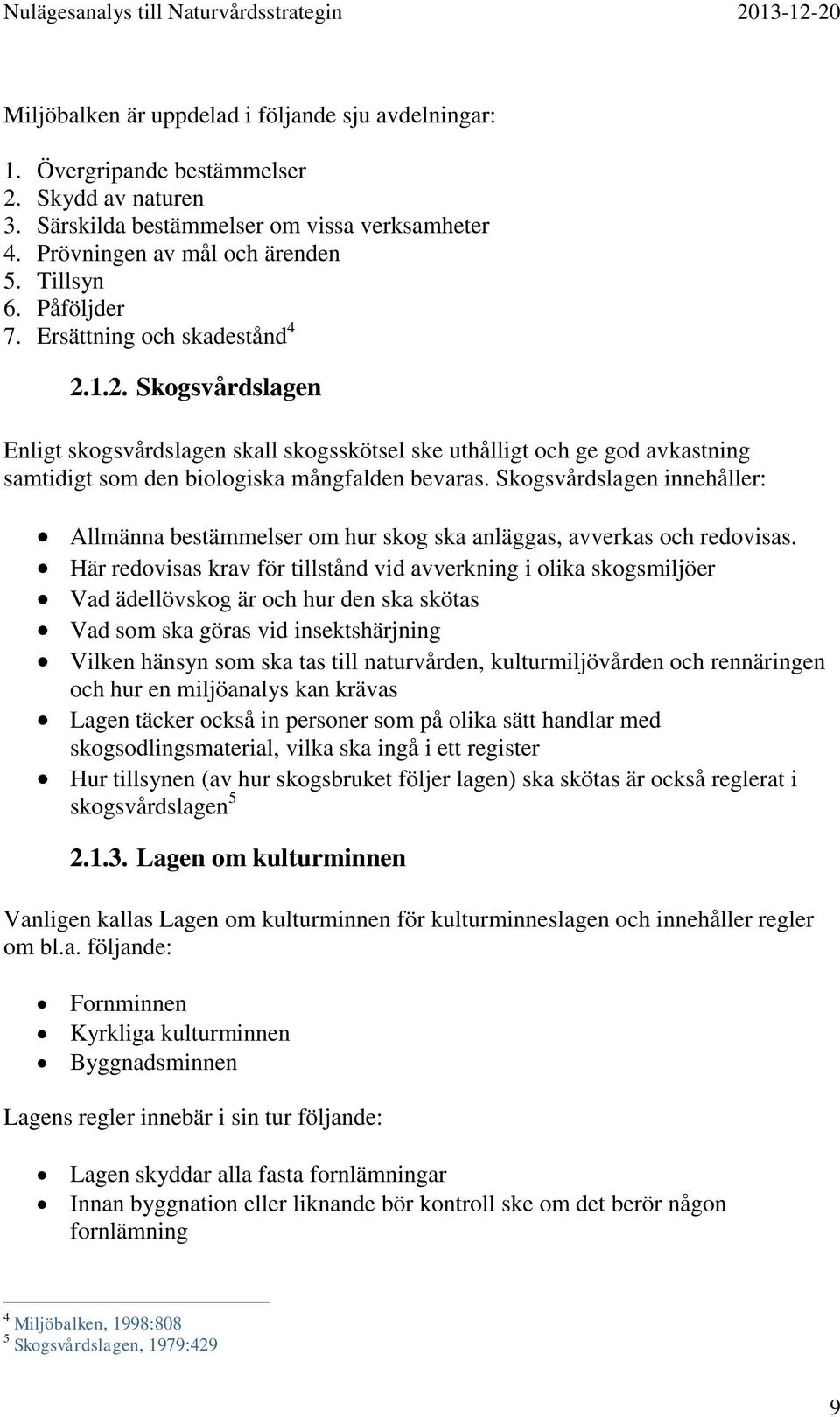 Skogsvårdslagen innehåller: Allmänna bestämmelser om hur skog ska anläggas, avverkas och redovisas.