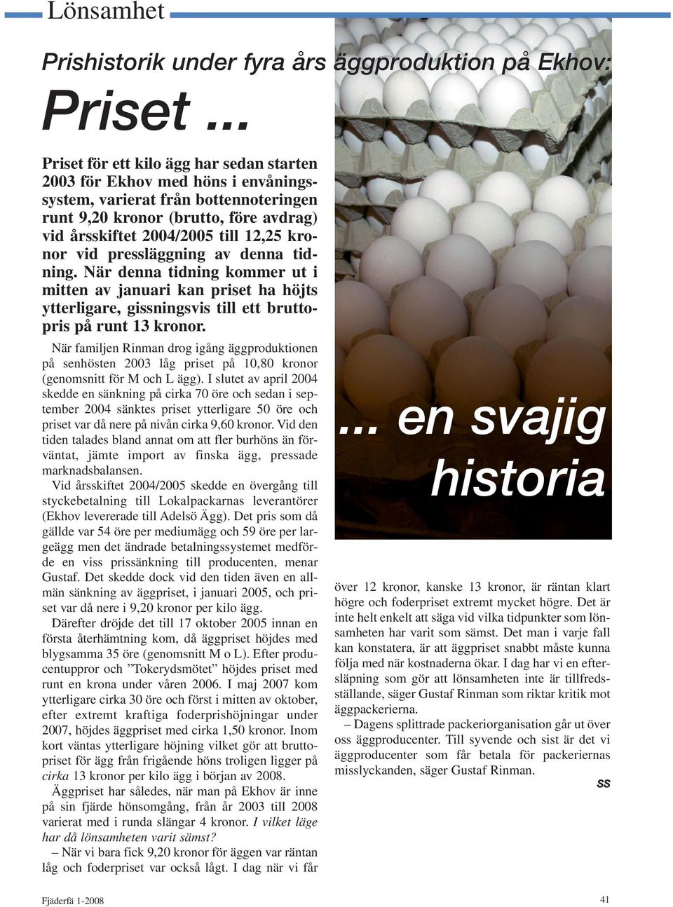 kronor vid pressläggning av denna tidning. När denna tidning kommer ut i mitten av januari kan priset ha höjts ytterligare, gissningsvis till ett bruttopris på runt 13 kronor.