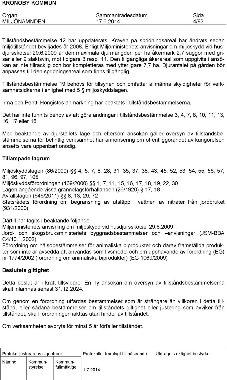 Den tillgängliga åkerareal som uppgivits i ansökan är inte tillräcklig och bör kompletteras med ytterligare 7,7 ha. Djurantalet på gården bör anpassas till den spridningsareal som finns tillgänglig.