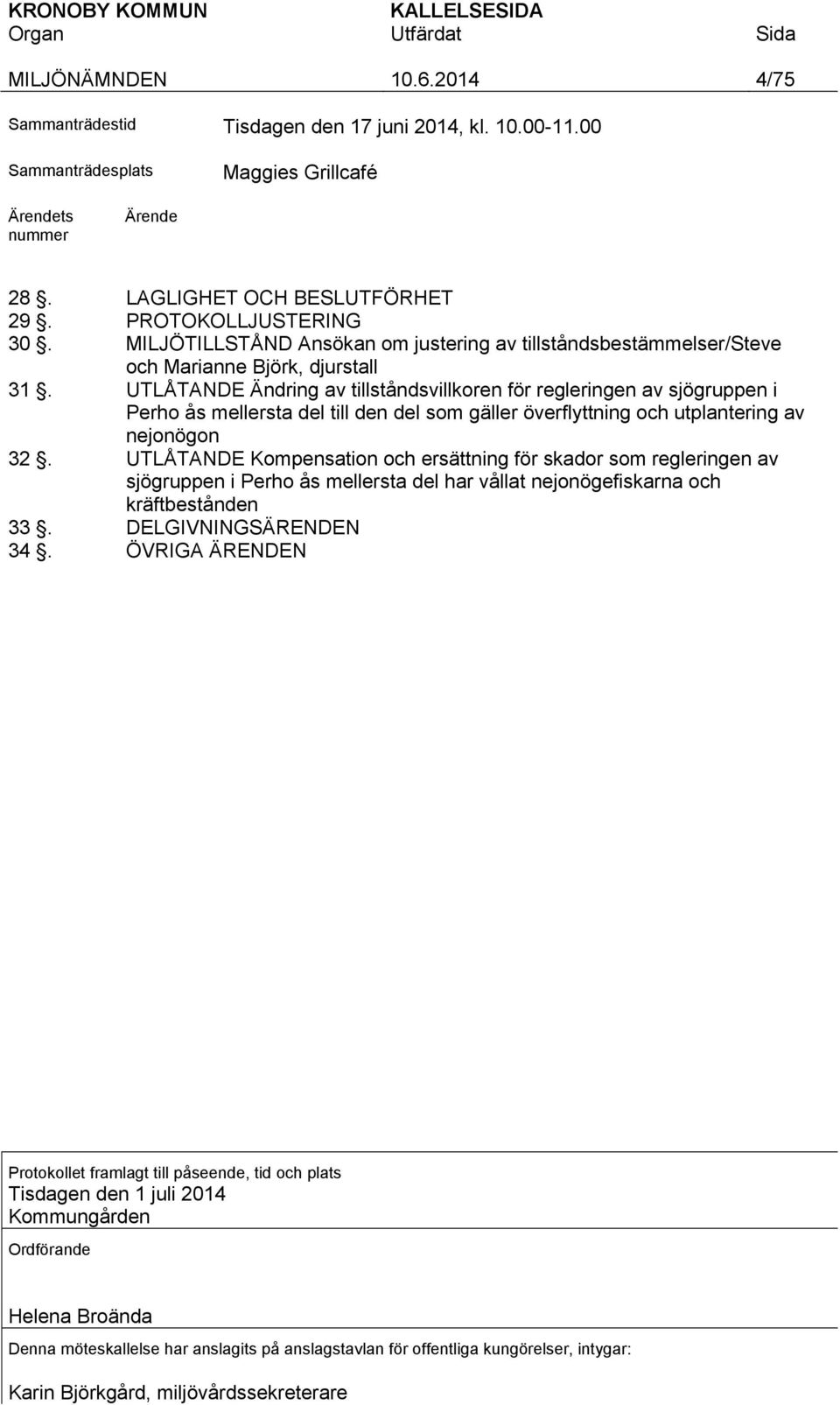 UTLÅTANDE Ändring av tillståndsvillkoren för regleringen av sjögruppen i Perho ås mellersta del till den del som gäller överflyttning och utplantering av nejonögon 32.