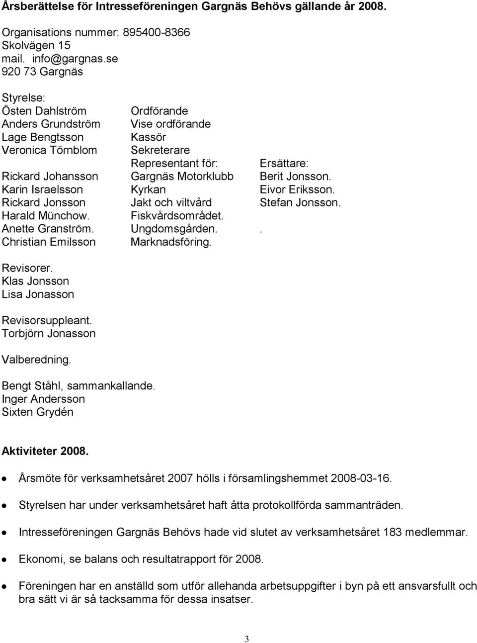 Motorklubb Berit Jonsson. Karin Israelsson Kyrkan Eivor Eriksson. Rickard Jonsson Jakt och viltvård Stefan Jonsson. Harald Münchow. Fiskvårdsområdet. Anette Granström. Ungdomsgården.