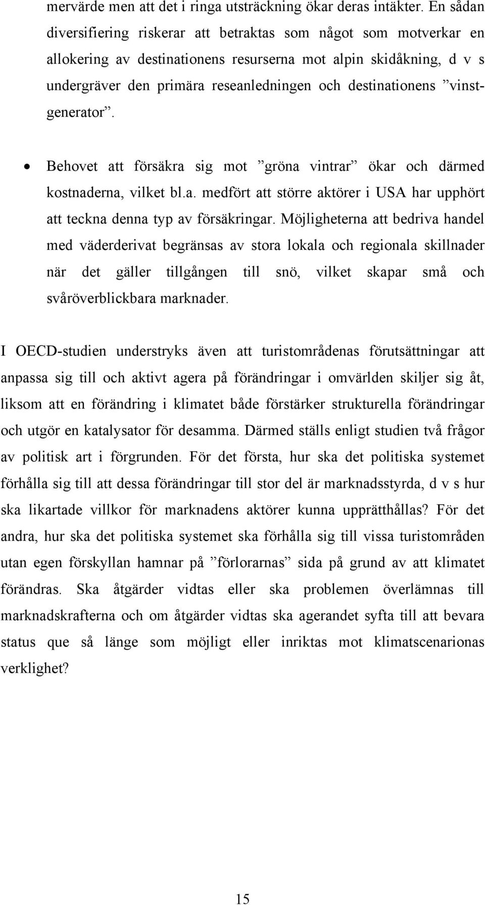 destinationens vinstgenerator. Behovet att försäkra sig mot gröna vintrar ökar och därmed kostnaderna, vilket bl.a. medfört att större aktörer i USA har upphört att teckna denna typ av försäkringar.