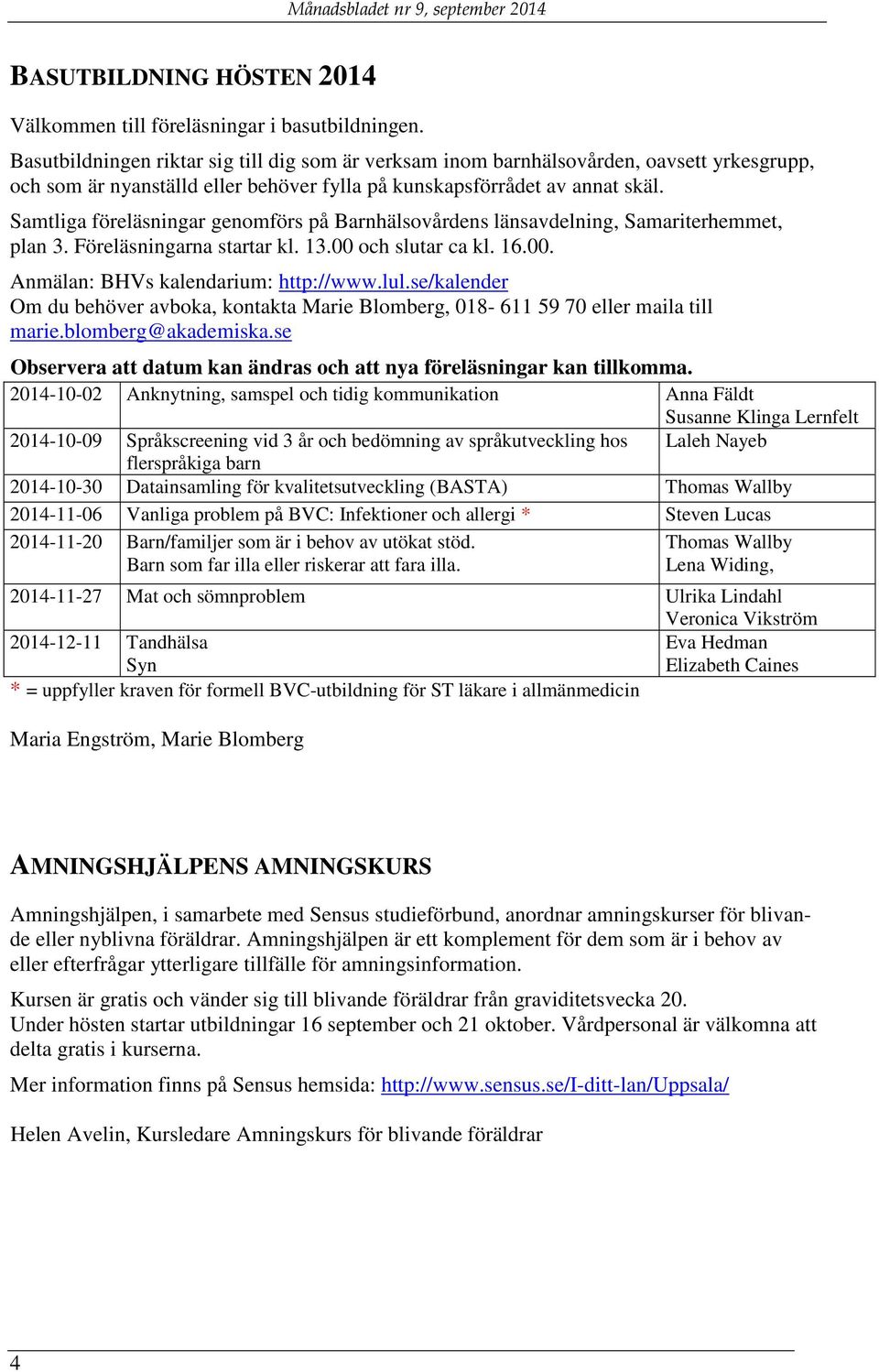 Samtliga föreläsningar genomförs på Barnhälsovårdens länsavdelning, Samariterhemmet, plan 3. Föreläsningarna startar kl. 13.00 och slutar ca kl. 16.00. Anmälan: BHVs kalendarium: http://www.lul.