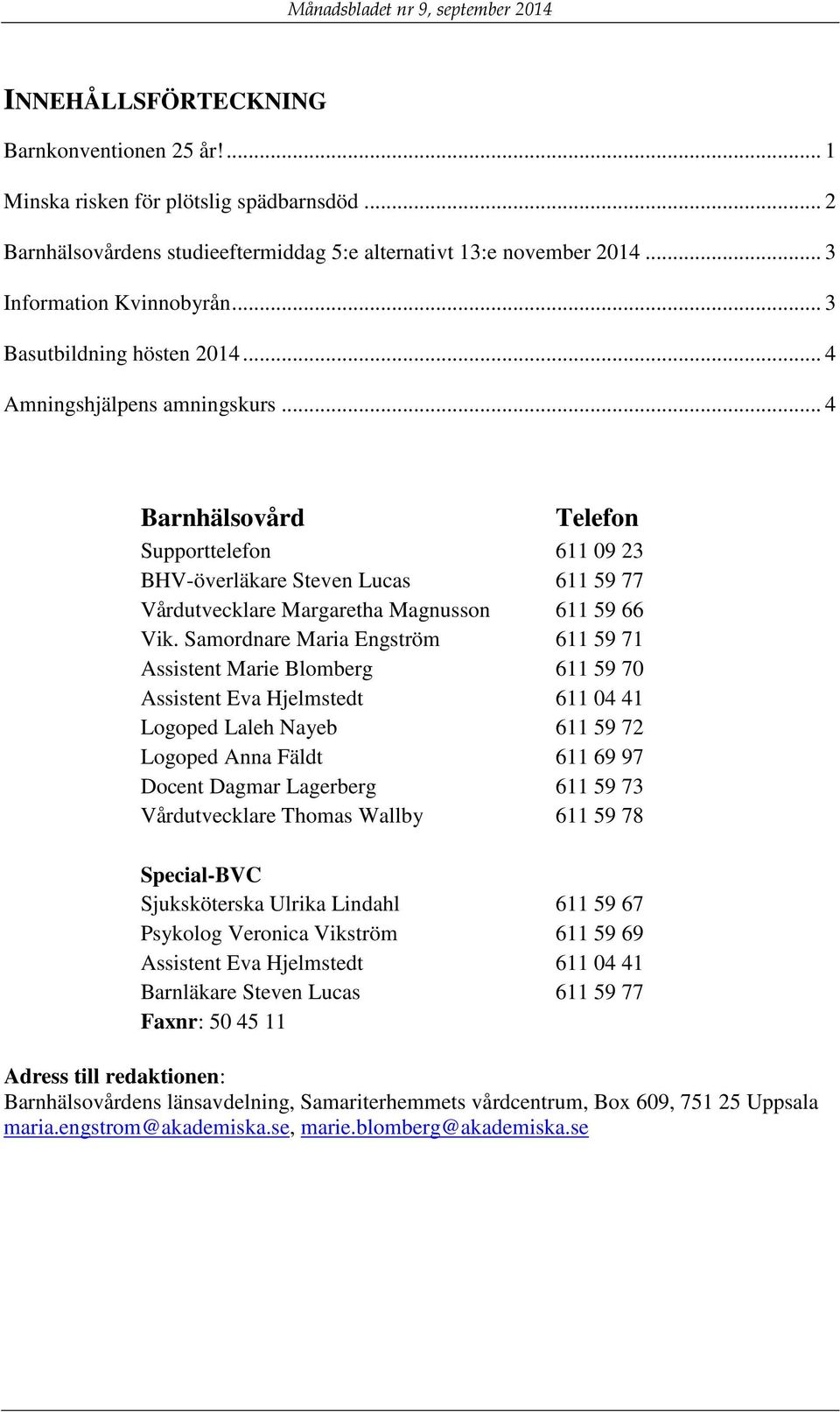 .. 4 Barnhälsovård Telefon Supporttelefon 611 09 23 BHV-överläkare Steven Lucas 611 59 77 Vårdutvecklare Margaretha Magnusson 611 59 66 Vik.