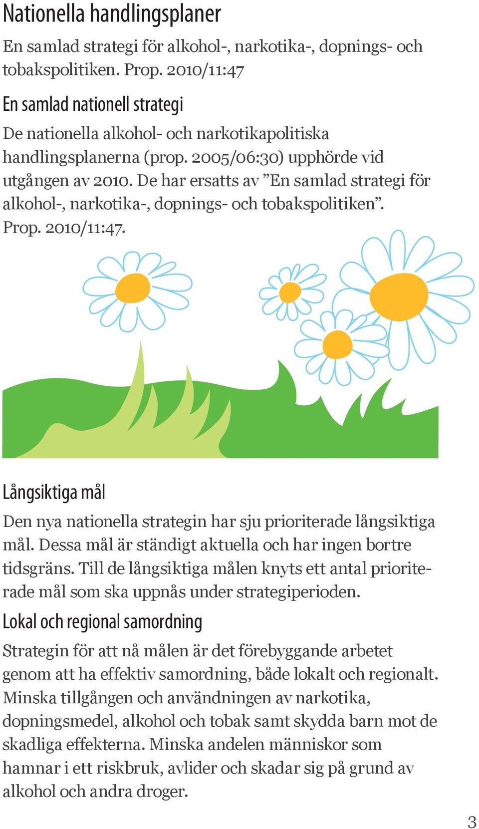 De har ersatts av En samlad strategi för alkohol-, narkotika-, dopnings- och tobakspolitiken. Prop. 2010/11:47. Långsiktiga mål Den nya nationella strategin har sju prioriterade långsiktiga mål.