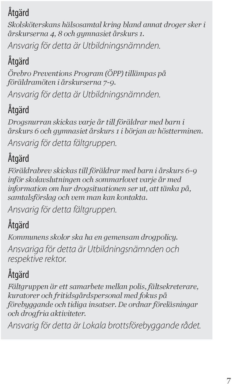 Drogsnurran skickas varje år till föräldrar med barn i årskurs 6 och gymnasiet årskurs 1 i början av höstterminen. Ansvarig för detta fältgruppen.