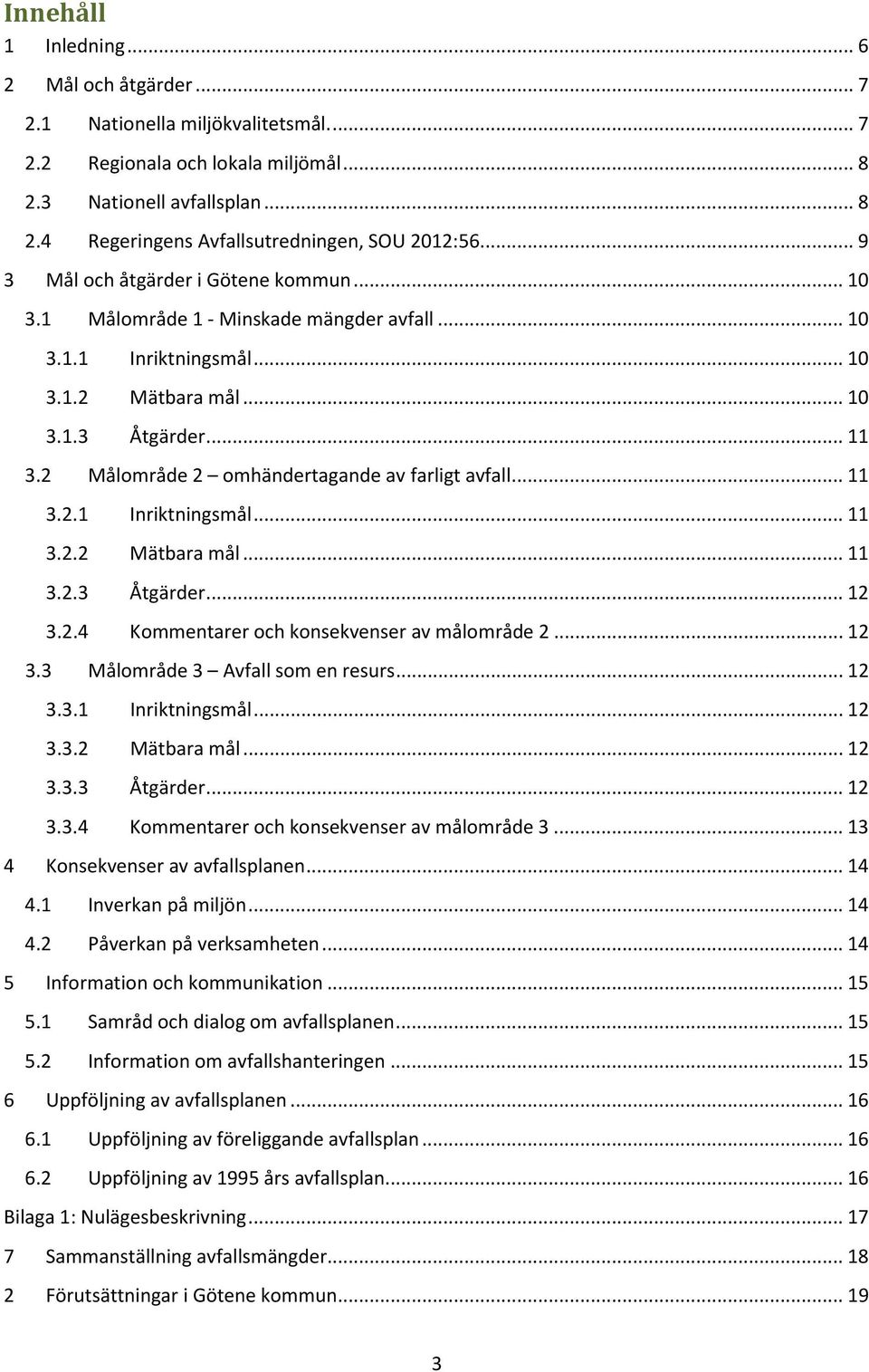 2 Målområde 2 omhändertagande av farligt avfall... 11 3.2.1 Inriktningsmål... 11 3.2.2 Mätbara mål... 11 3.2.3 Åtgärder... 12 3.2.4 Kommentarer och konsekvenser av målområde 2... 12 3.3 Målområde 3 Avfall som en resurs.