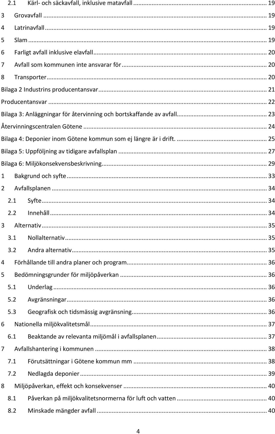 .. 24 Bilaga 4: Deponier inom Götene kommun som ej längre är i drift.... 25 Bilaga 5: Uppföljning av tidigare avfallsplan... 27 Bilaga 6: Miljökonsekvensbeskrivning... 29 1 Bakgrund och syfte.