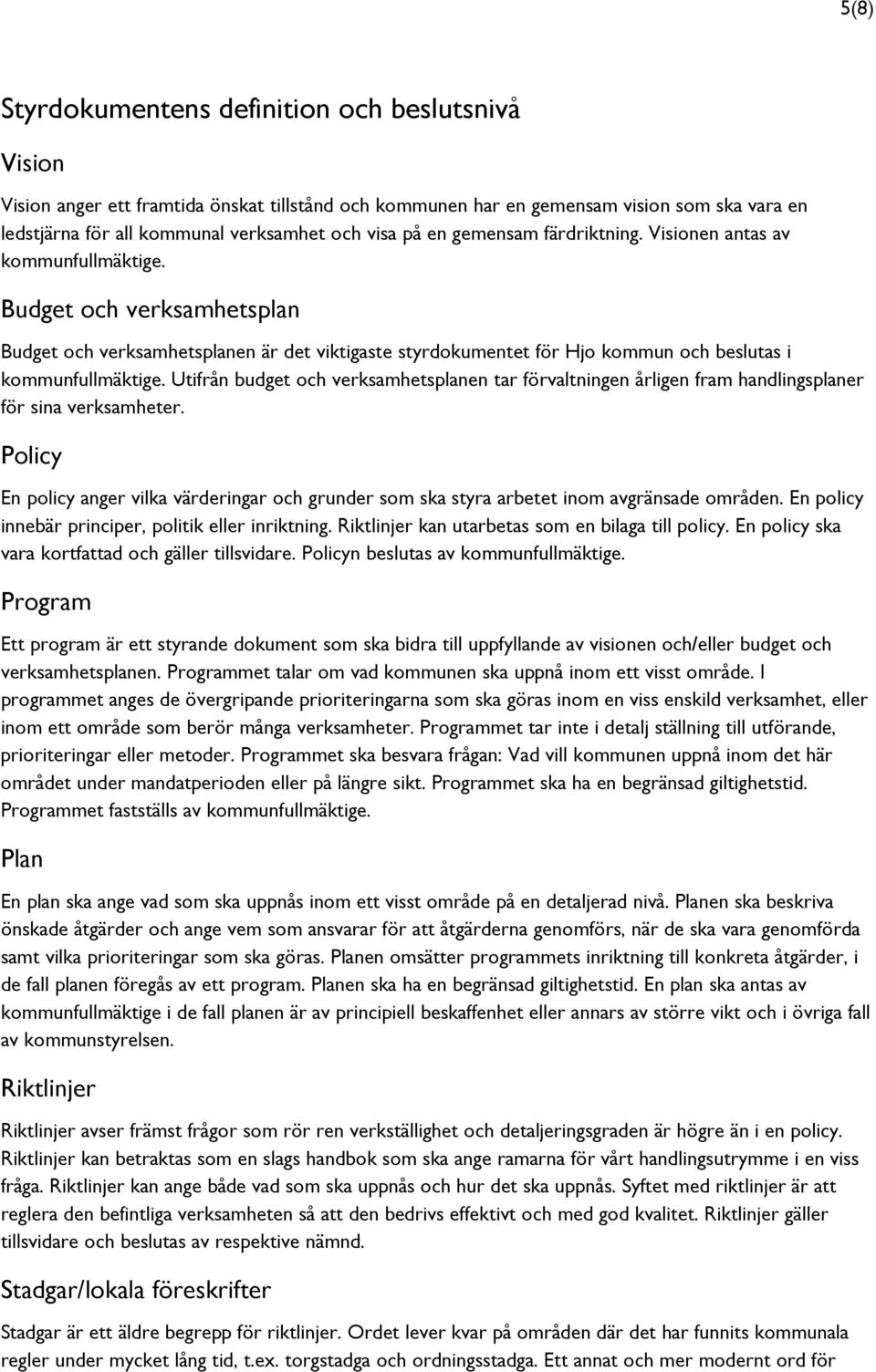 Budget och verksamhetsplan Budget och verksamhetsplanen är det viktigaste styrdokumentet för Hjo kommun och beslutas i kommunfullmäktige.