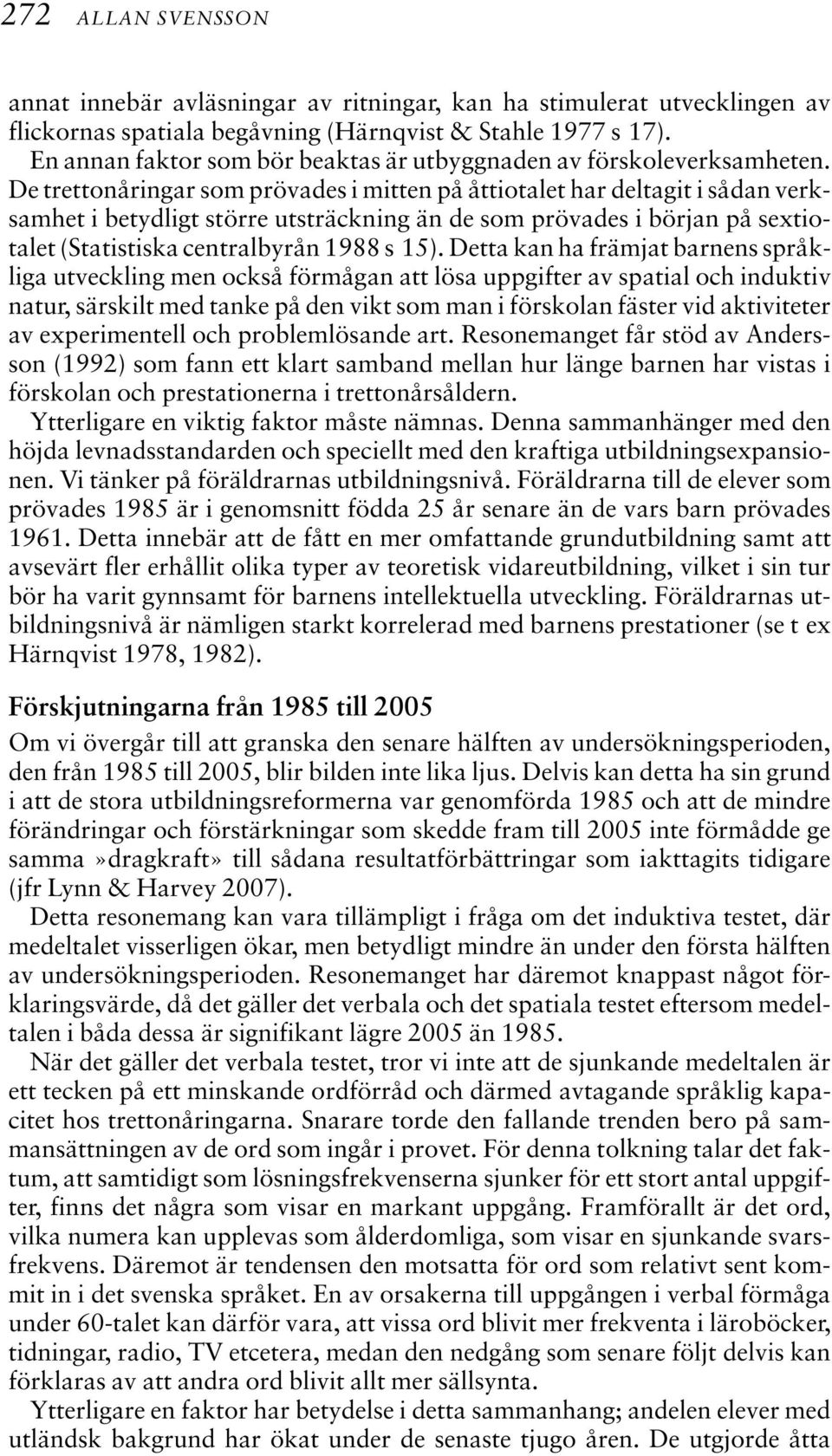 De trettonåringar som prövades i mitten på åttiotalet har deltagit i sådan verksamhet i betydligt större utsträckning än de som prövades i början på sextiotalet (Statistiska centralbyrån 1988 s 15).