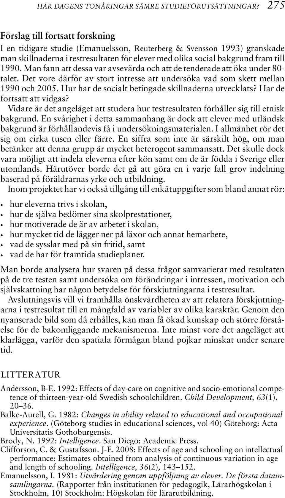 Man fann att dessa var avsevärda och att de tenderade att öka under 80- talet. Det vore därför av stort intresse att undersöka vad som skett mellan 1990 och 2005.