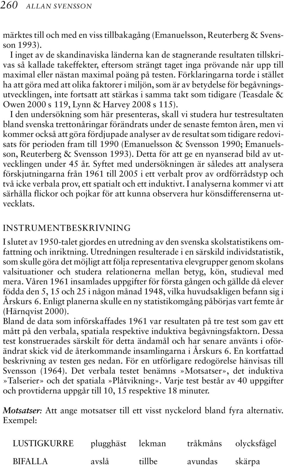 Förklaringarna torde i stället ha att göra med att olika faktorer i miljön, som är av betydelse för begåvningsutvecklingen, inte fortsatt att stärkas i samma takt som tidigare (Teasdale & Owen 2000 s