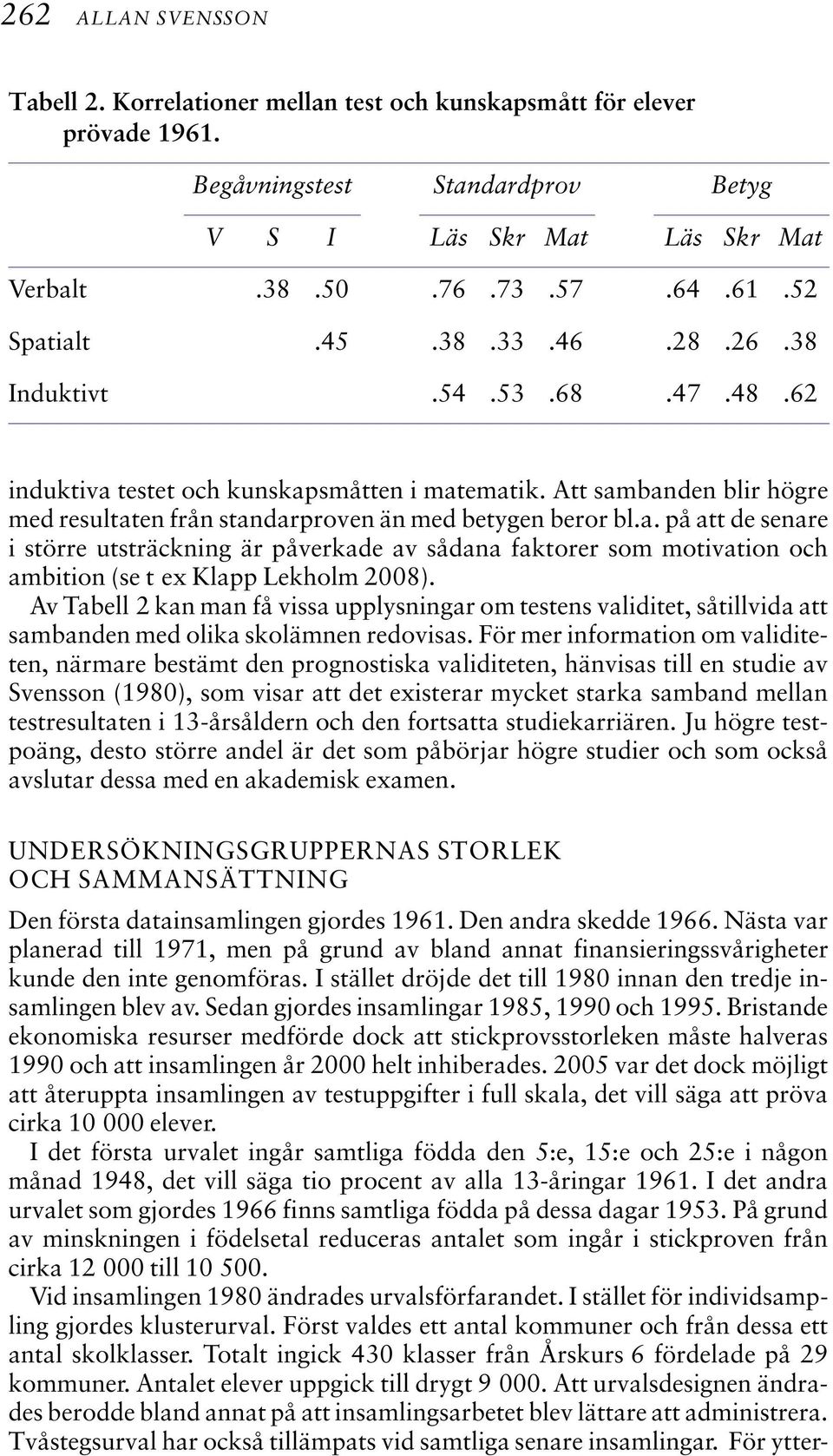 Av Tabell 2 kan man få vissa upplysningar om testens validitet, såtillvida att sambanden med olika skolämnen redovisas.