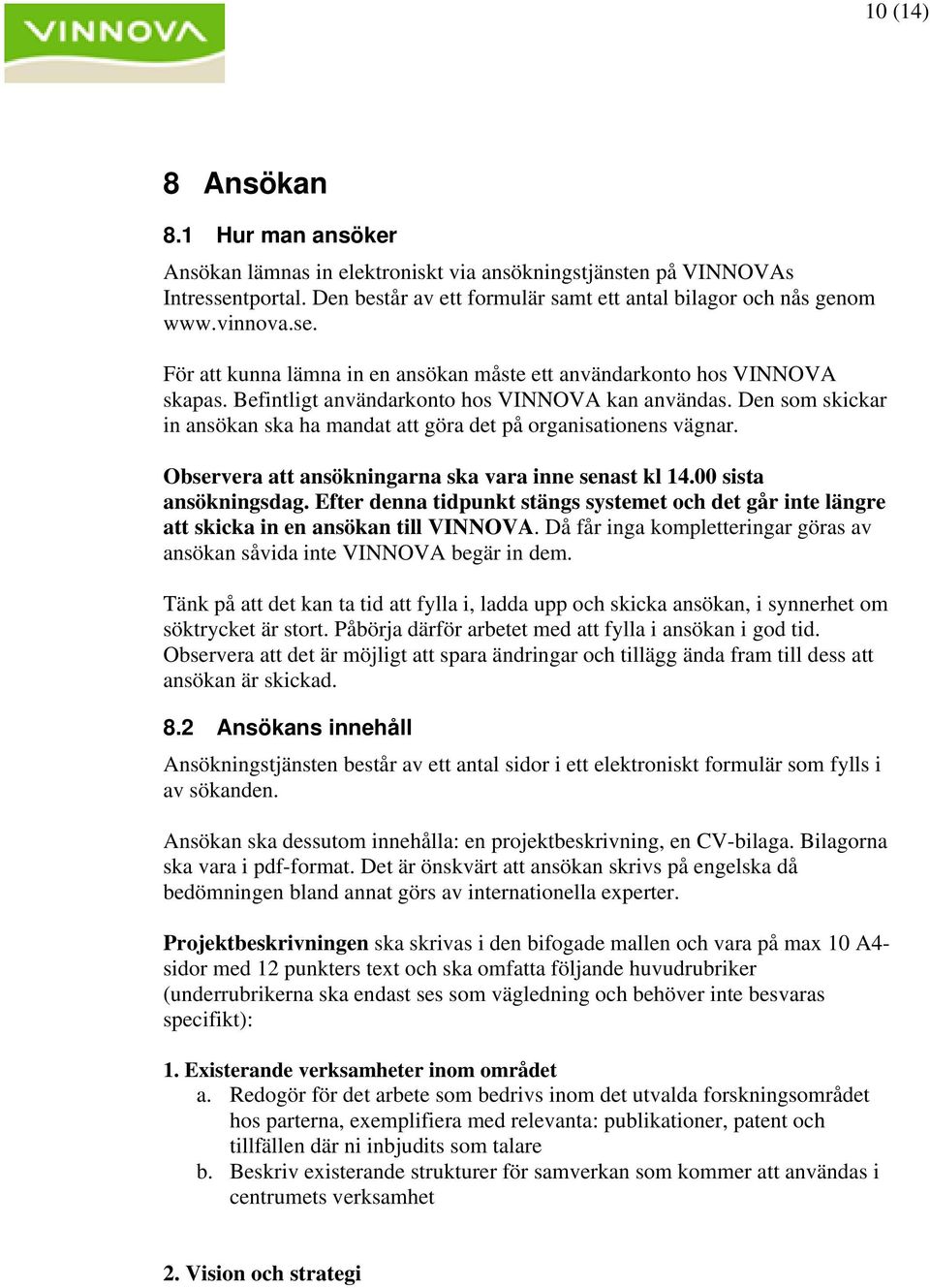 Den som skickar in ansökan ska ha mandat att göra det på organisationens vägnar. Observera att ansökningarna ska vara inne senast kl 14.00 sista ansökningsdag.