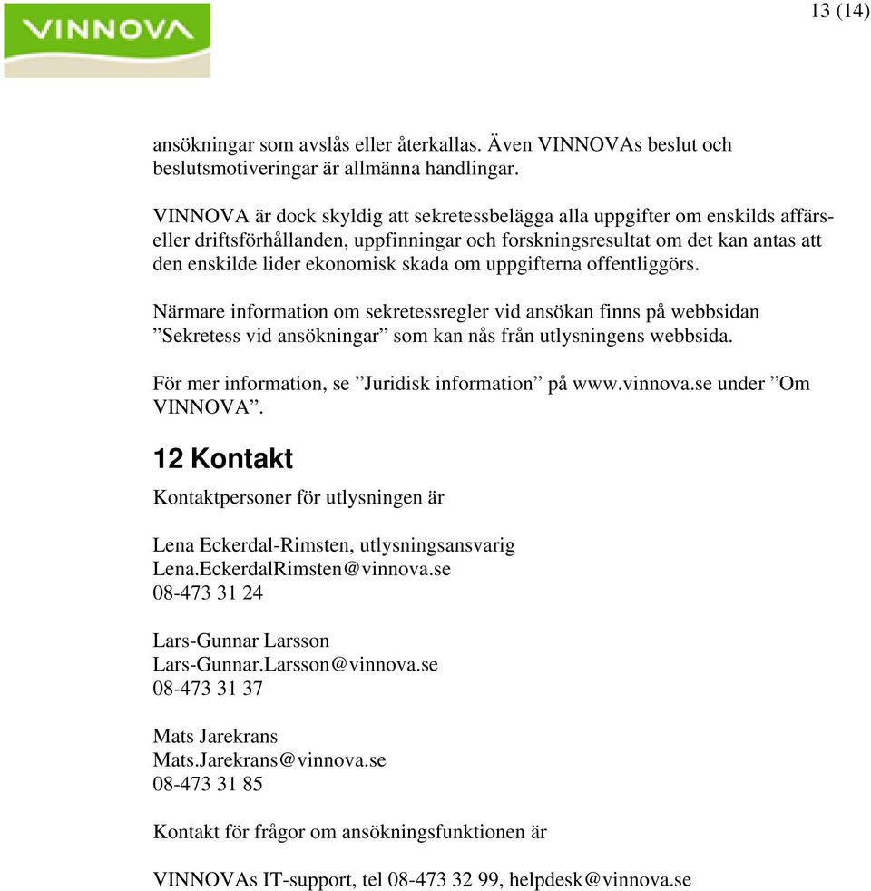 uppgifterna offentliggörs. Närmare information om sekretessregler vid ansökan finns på webbsidan Sekretess vid ansökningar som kan nås från utlysningens webbsida.