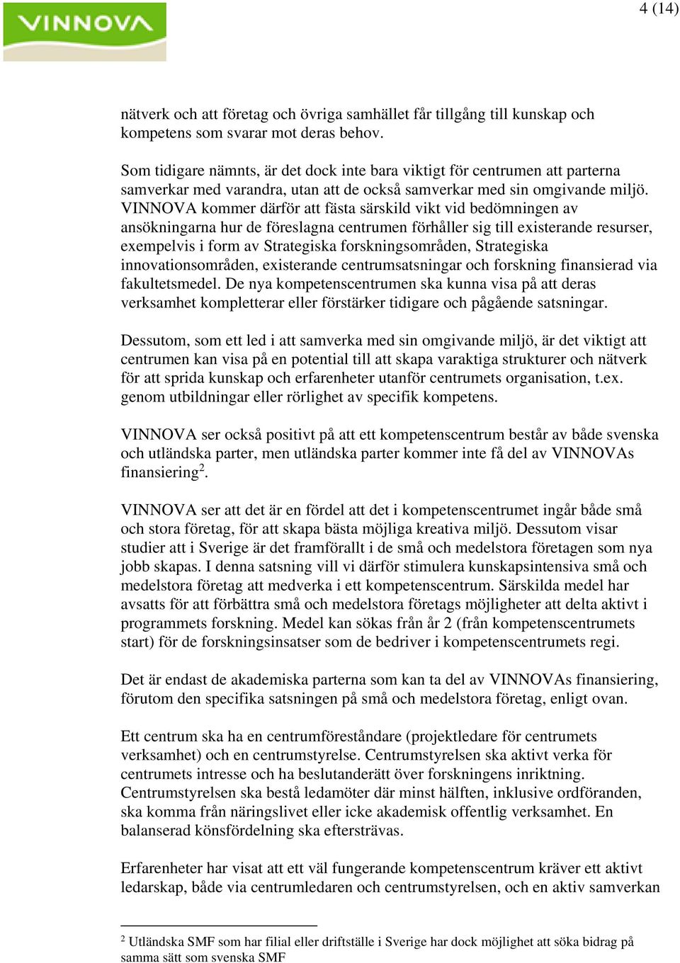 VINNOVA kommer därför att fästa särskild vikt vid bedömningen av ansökningarna hur de föreslagna centrumen förhåller sig till existerande resurser, exempelvis i form av Strategiska forskningsområden,